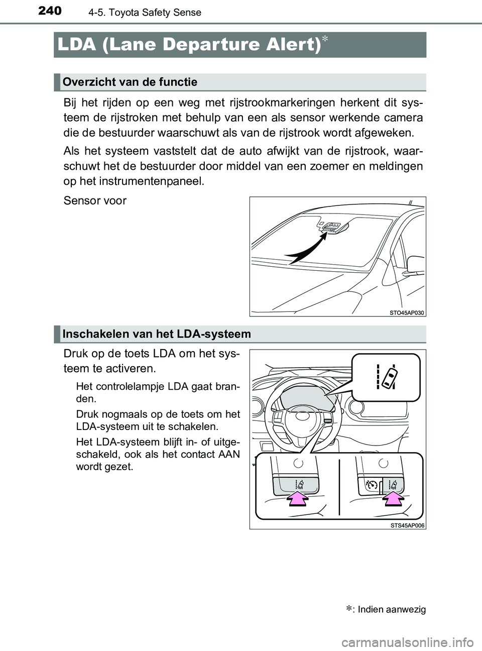 TOYOTA YARIS 2017  Instructieboekje (in Dutch) 2404-5. Toyota Safety Sense
YARIS_F_OM_Europe_OM52J20E
LDA (Lane Departure Alert)∗
Bij  het  rijden  op  een  weg  met  rijstrookmarkeringen  herkent  dit sys-
teem  de  rijstroken  met  behulp  van