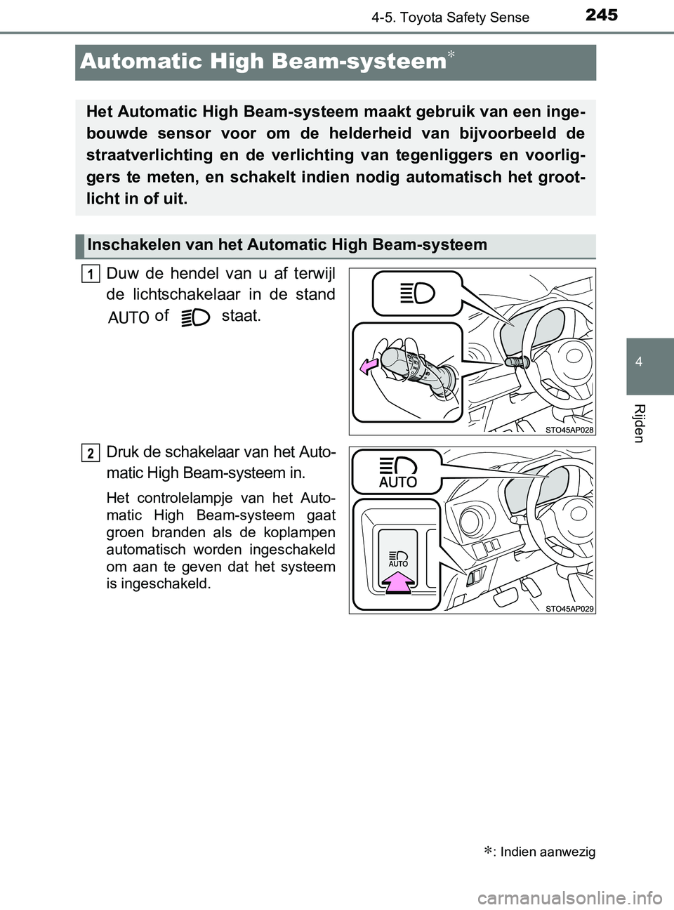TOYOTA YARIS 2017  Instructieboekje (in Dutch) 245
4
4-5. Toyota Safety Sense
Rijden
YARIS_F_OM_Europe_OM52J20E
Automatic High Beam-systeem∗
Duw  de  hendel  van  u  af  terwijl
de  lichtschakelaar  in  de  stand
 of   staat.
Druk de schakelaar 