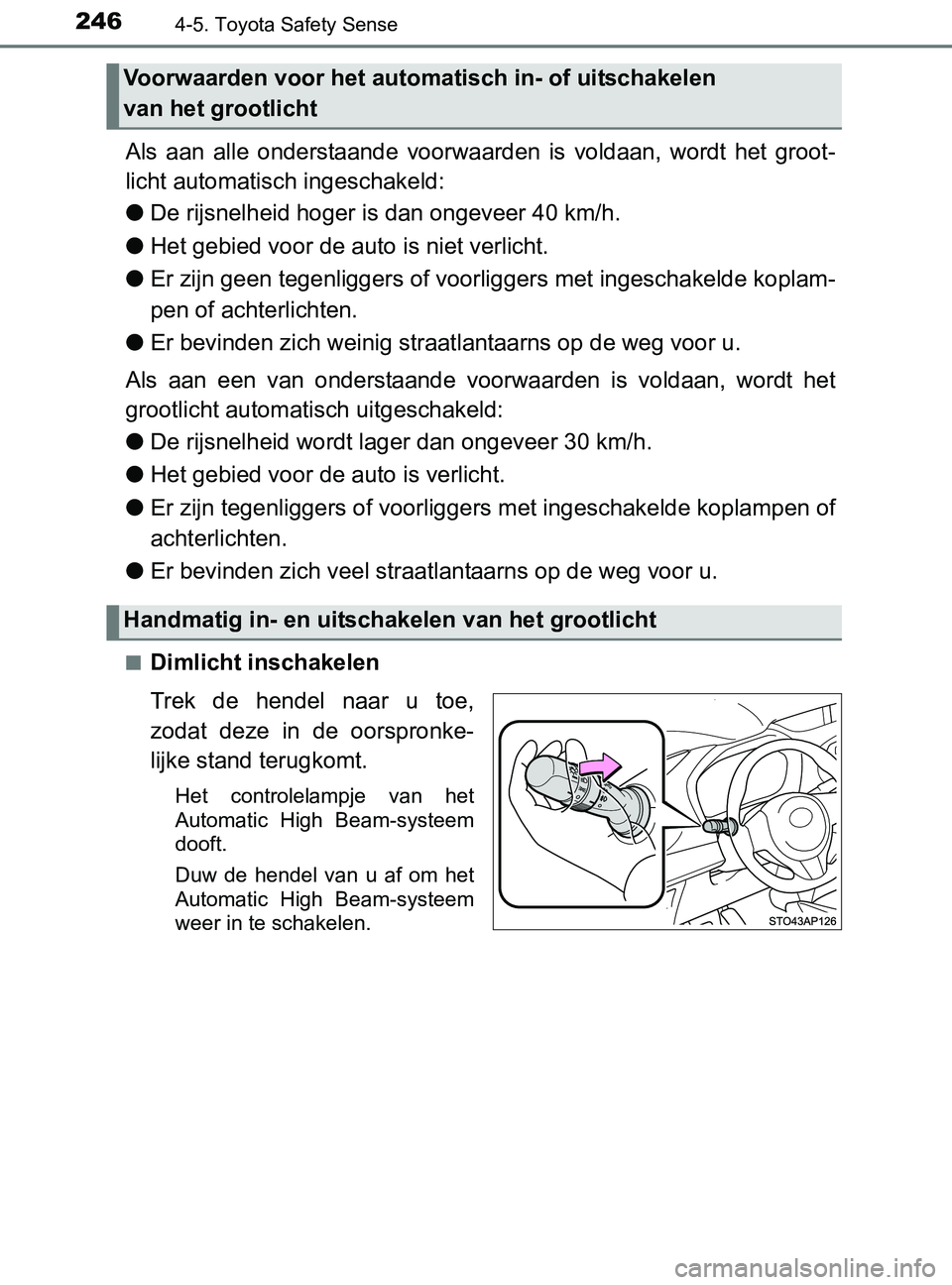 TOYOTA YARIS 2017  Instructieboekje (in Dutch) 2464-5. Toyota Safety Sense
YARIS_F_OM_Europe_OM52J20E
Als  aan  alle  onderstaande  voorwaarden  is  voldaan,  wordt  het  groot-
licht automatisch ingeschakeld:
●De rijsnelheid hoger is dan ongeve