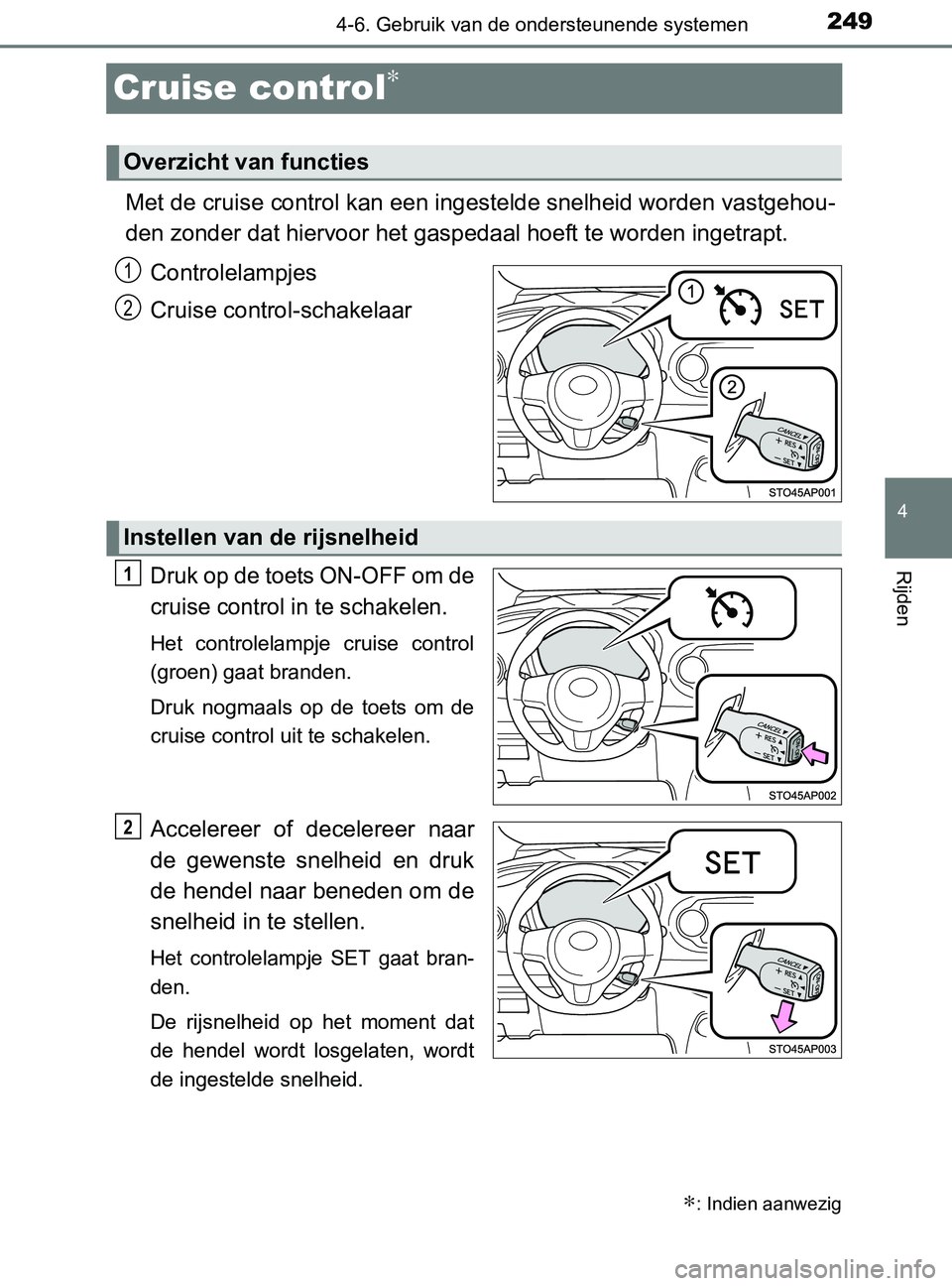 TOYOTA YARIS 2017  Instructieboekje (in Dutch) 249
4
4-6. Gebruik van de ondersteunende systemen
Rijden
YARIS_F_OM_Europe_OM52J20E
Cruise control∗
Met de cruise control kan een ingestelde snelheid worden vastgehou-
den zonder dat hiervoor het ga