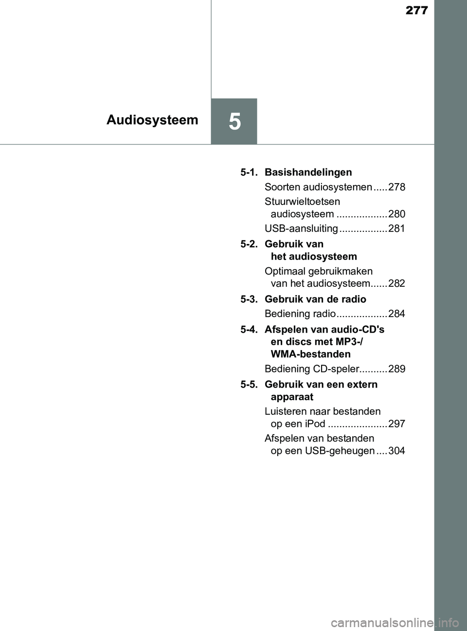 TOYOTA YARIS 2017 Instructieboekje (in Dutch) 277
5Audiosysteem
YARIS_F_OM_Europe_OM52J20E5-1. Basishandelingen
Soorten audiosystemen ..... 278
Stuurwieltoetsen
audiosysteem .................. 280
USB-aansluiting ................. 281
5-2. Gebru TOYOTA YARIS 2017 Instructieboekje (in Dutch) 277
5Audiosysteem
YARIS_F_OM_Europe_OM52J20E5-1. Basishandelingen
Soorten audiosystemen ..... 278
Stuurwieltoetsen
audiosysteem .................. 280
USB-aansluiting ................. 281
5-2. Gebru