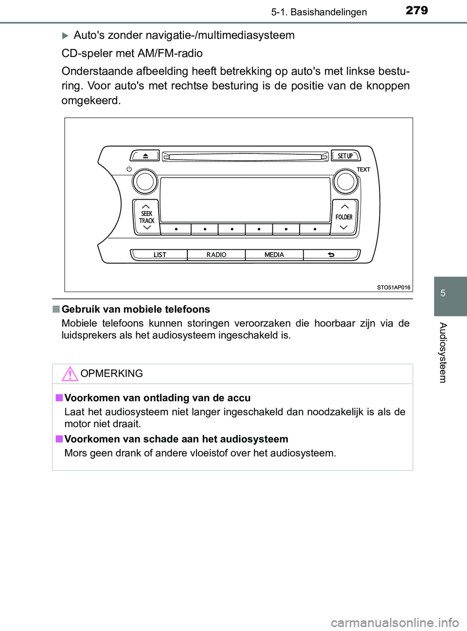 TOYOTA YARIS 2017 Instructieboekje (in Dutch) 2795-1. Basishandelingen
5
Audiosysteem
YARIS_F_OM_Europe_OM52J20E
Auto's zonder navigatie-/multimediasysteem
CD-speler met AM/FM-radio
Onderstaande afbeelding heeft betrekking op auto's me TOYOTA YARIS 2017 Instructieboekje (in Dutch) 2795-1. Basishandelingen
5
Audiosysteem
YARIS_F_OM_Europe_OM52J20E
Auto's zonder navigatie-/multimediasysteem
CD-speler met AM/FM-radio
Onderstaande afbeelding heeft betrekking op auto's me