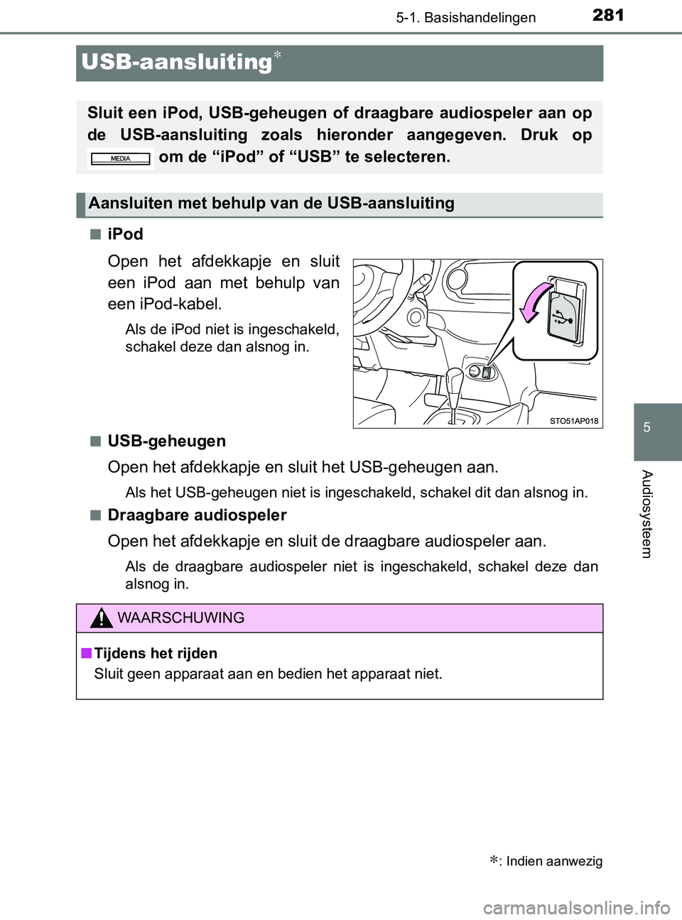 TOYOTA YARIS 2017  Instructieboekje (in Dutch) 281
5
5-1. Basishandelingen
Audiosysteem
YARIS_F_OM_Europe_OM52J20E
USB-aansluiting∗
■iPod
Open  het  afdekkapje  en  sluit
een  iPod  aan  met  behulp  van
een iPod-kabel.
Als de iPod niet is ing