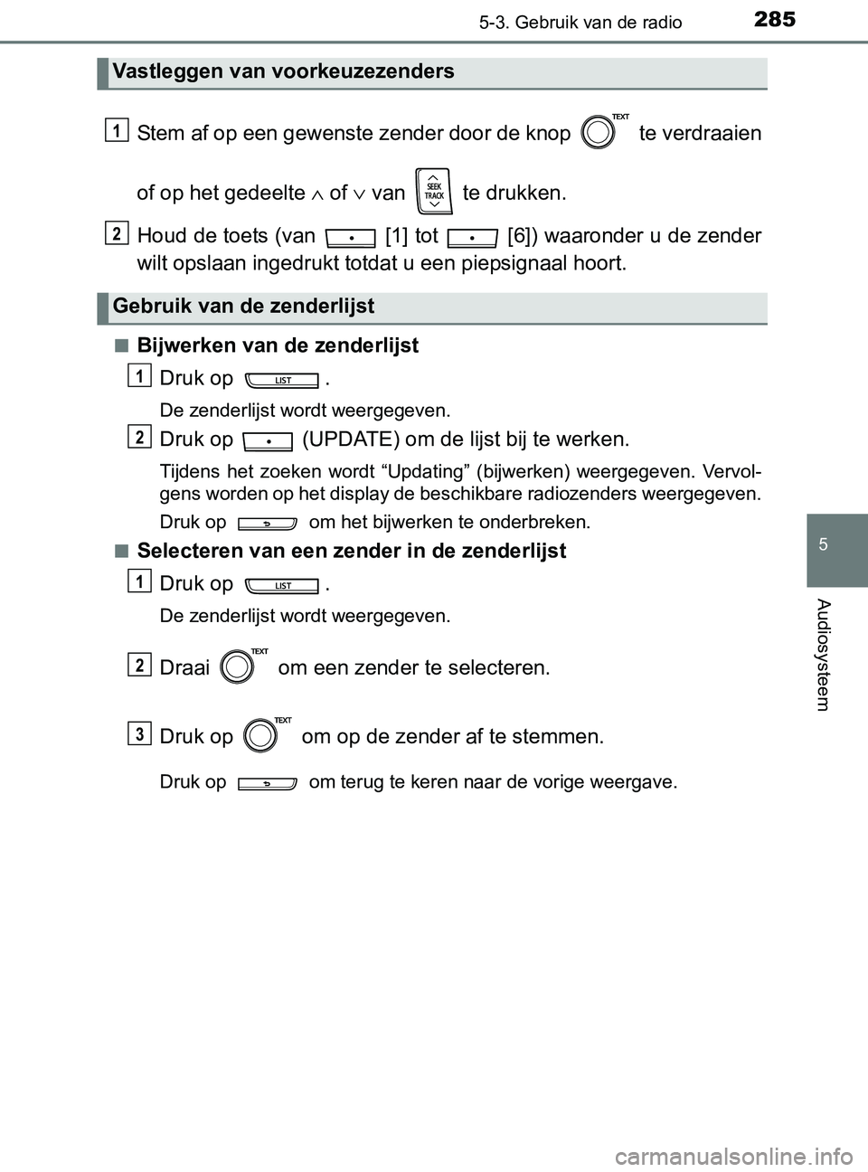 TOYOTA YARIS 2017  Instructieboekje (in Dutch) 2855-3. Gebruik van de radio
5
Audiosysteem
YARIS_F_OM_Europe_OM52J20E
Stem af op een gewenste zender door de knop   te verdraaien
of op het gedeelte ∧ of ∨ van   te drukken.
Houd de toets (van   