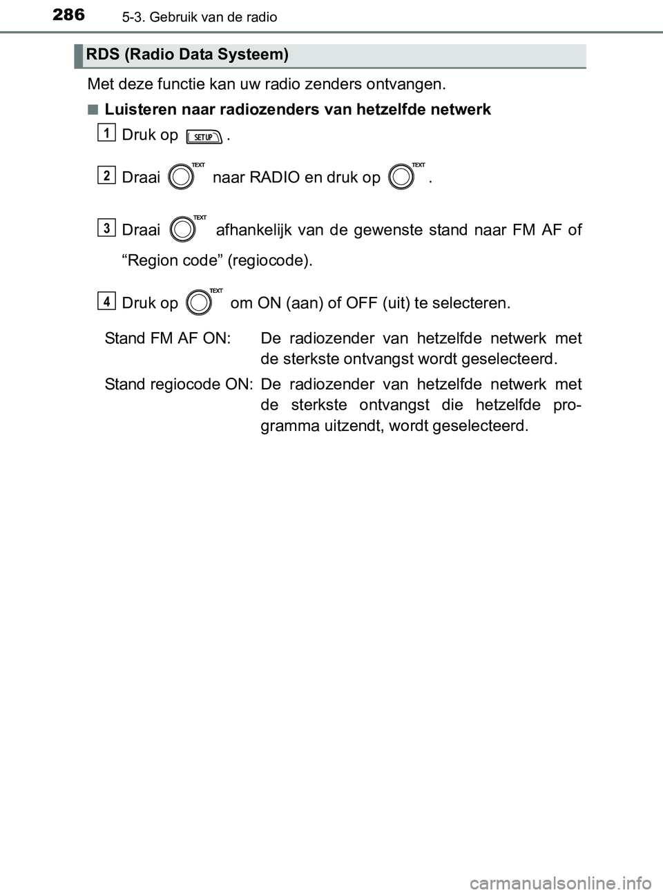 TOYOTA YARIS 2017  Instructieboekje (in Dutch) 2865-3. Gebruik van de radio
YARIS_F_OM_Europe_OM52J20E
Met deze functie kan uw radio zenders ontvangen.
■Luisteren naar radiozenders van hetzelfde netwerk
Druk op  .
Draai   naar RADIO en druk op  