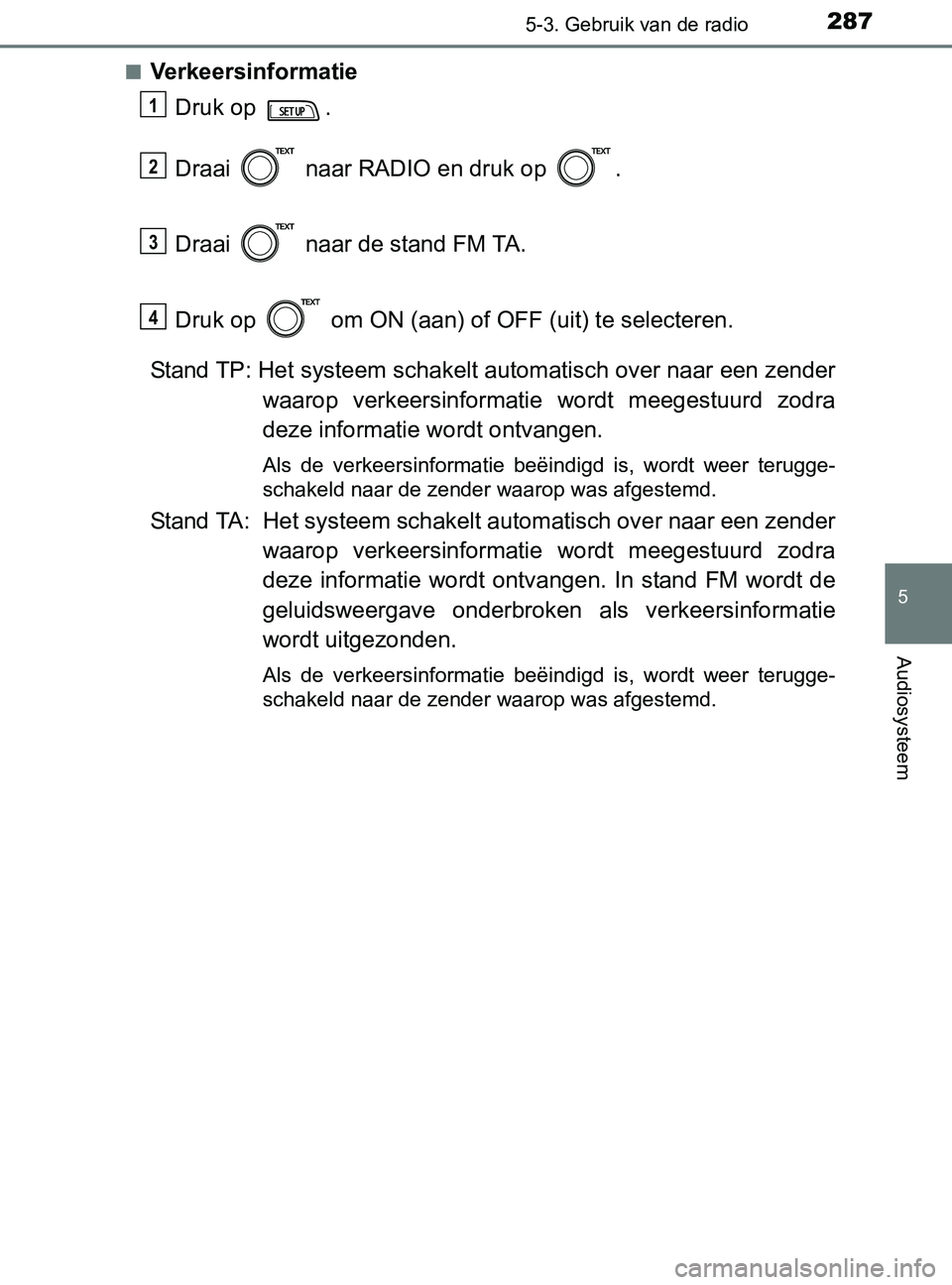 TOYOTA YARIS 2017  Instructieboekje (in Dutch) 2875-3. Gebruik van de radio
5
Audiosysteem
YARIS_F_OM_Europe_OM52J20E■
Verkeersinformatie
Druk op  .
Draai   naar RADIO en druk op  .
Draai   naar de stand FM TA. 
Druk op   om ON (aan) of OFF (uit