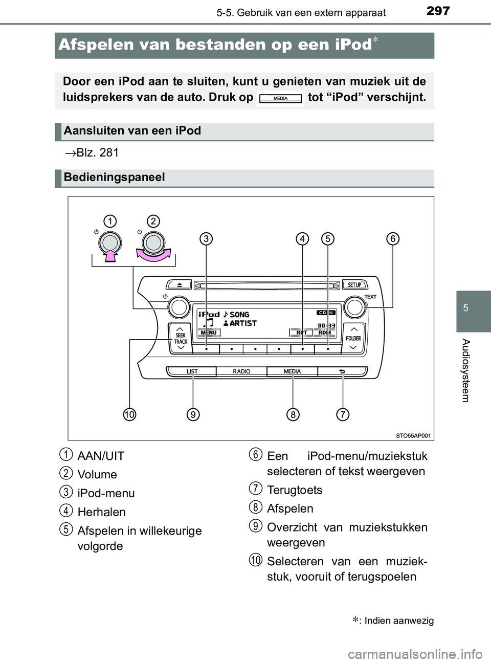 TOYOTA YARIS 2017  Instructieboekje (in Dutch) 297
5
5-5. Gebruik van een extern apparaat
Audiosysteem
YARIS_F_OM_Europe_OM52J20E
Afspelen van bestanden op een iPod∗
→Blz. 281
∗: Indien aanwezig
Door een iPod aan te sluiten, kunt u genieten 