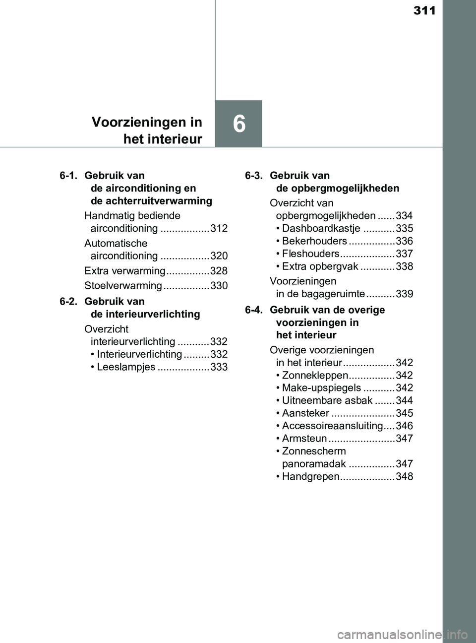 TOYOTA YARIS 2017 Instructieboekje (in Dutch) 311
6Voorzieningen in
het interieur
YARIS_F_OM_Europe_OM52J20E6-1. Gebruik van
de airconditioning en
de achterruitverwarming
Handmatig bediende
airconditioning ................. 312
Automatische
a TOYOTA YARIS 2017 Instructieboekje (in Dutch) 311
6Voorzieningen in
het interieur
YARIS_F_OM_Europe_OM52J20E6-1. Gebruik van
de airconditioning en
de achterruitverwarming
Handmatig bediende
airconditioning ................. 312
Automatische
a