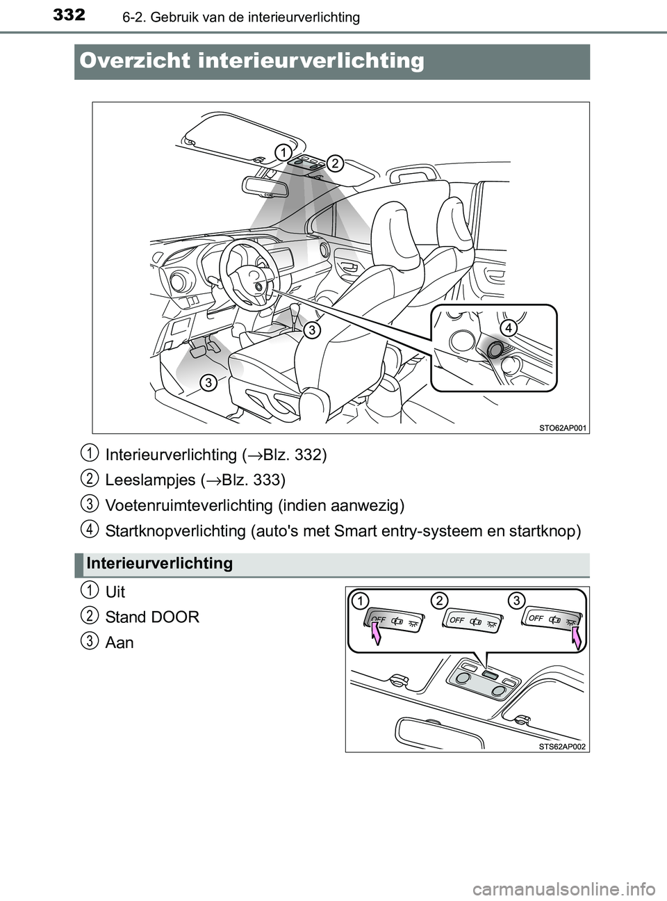 TOYOTA YARIS 2017 Instructieboekje (in Dutch) 3326-2. Gebruik van de interieurverlichting
YARIS_F_OM_Europe_OM52J20E
Overzicht interieur verlichting
Uit
Stand DOOR
Aan
Interieurverlichting (→Blz. 332)
Leeslampjes (→Blz. 333)
Voetenruimteverli TOYOTA YARIS 2017 Instructieboekje (in Dutch) 3326-2. Gebruik van de interieurverlichting
YARIS_F_OM_Europe_OM52J20E
Overzicht interieur verlichting
Uit
Stand DOOR
Aan
Interieurverlichting (→Blz. 332)
Leeslampjes (→Blz. 333)
Voetenruimteverli