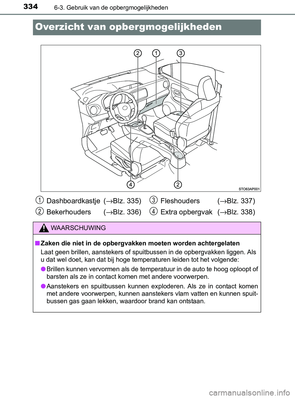 TOYOTA YARIS 2017 Instructieboekje (in Dutch) 3346-3. Gebruik van de opbergmogelijkheden
YARIS_F_OM_Europe_OM52J20E
Overzicht van opbergmogelijkheden
Dashboardkastje (→Blz. 335)
Bekerhouders (→Blz. 336)Fleshouders (→Blz. 337)
Extra opberg TOYOTA YARIS 2017 Instructieboekje (in Dutch) 3346-3. Gebruik van de opbergmogelijkheden
YARIS_F_OM_Europe_OM52J20E
Overzicht van opbergmogelijkheden
Dashboardkastje (→Blz. 335)
Bekerhouders (→Blz. 336)Fleshouders (→Blz. 337)
Extra opberg