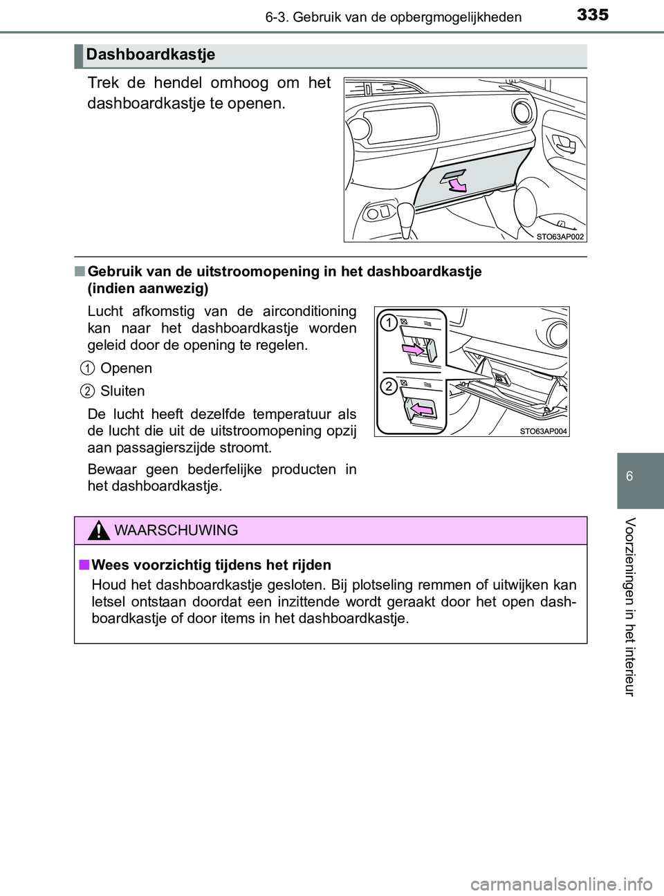TOYOTA YARIS 2017 Instructieboekje (in Dutch) 3356-3. Gebruik van de opbergmogelijkheden
6
Voorzieningen in het interieur
YARIS_F_OM_Europe_OM52J20E
Trek de hendel omhoog om het
dashboardkastje te openen.
■Gebruik van de uitstroomopening i TOYOTA YARIS 2017 Instructieboekje (in Dutch) 3356-3. Gebruik van de opbergmogelijkheden
6
Voorzieningen in het interieur
YARIS_F_OM_Europe_OM52J20E
Trek de hendel omhoog om het
dashboardkastje te openen.
■Gebruik van de uitstroomopening i