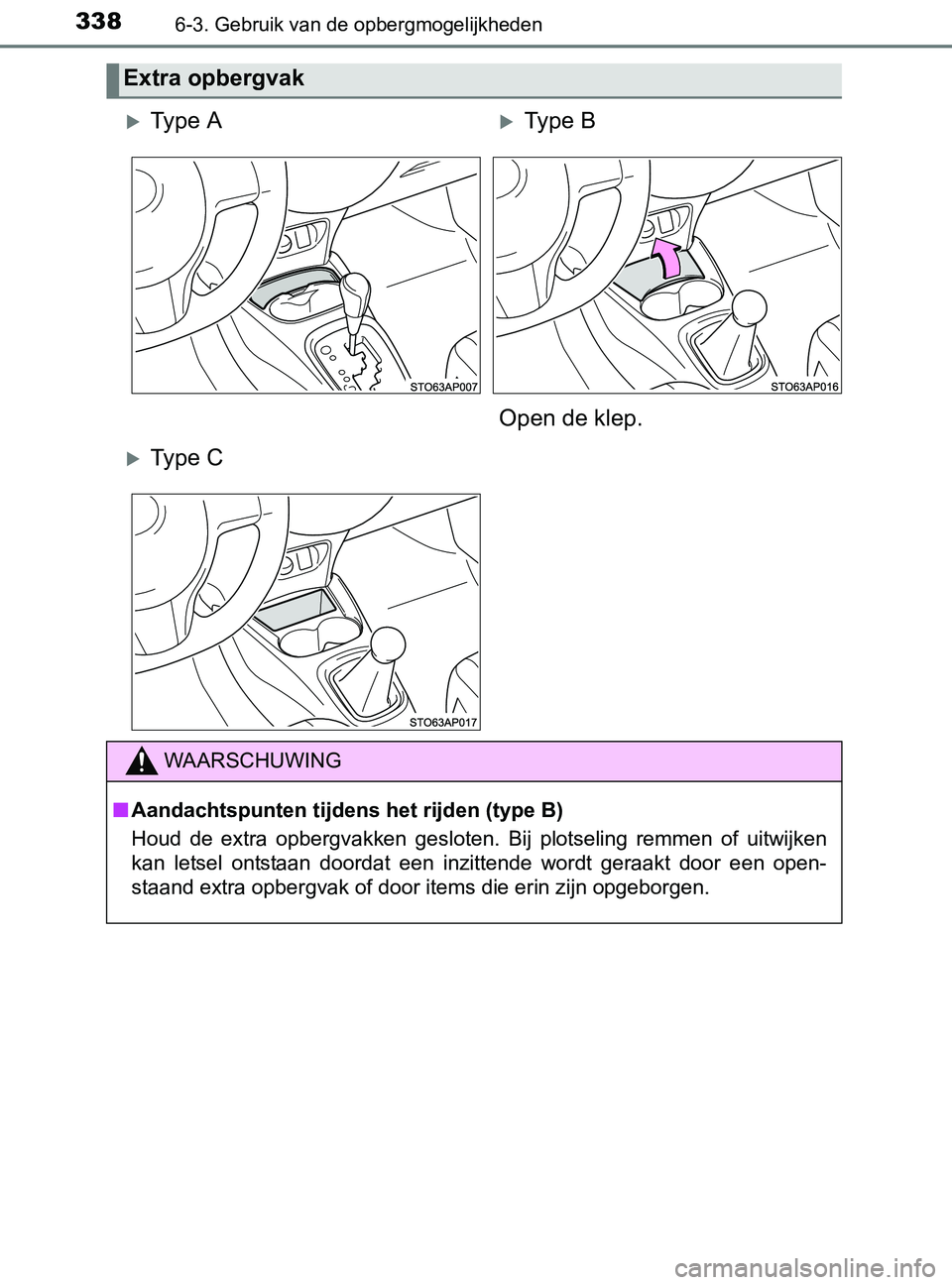 TOYOTA YARIS 2017 Instructieboekje (in Dutch) 3386-3. Gebruik van de opbergmogelijkheden
YARIS_F_OM_Europe_OM52J20E
Extra opbergvak
Ty p e AType B
Open de klep.
Ty p e C
WAARSCHUWING
■Aandachtspunten tijdens het rijden (type B)
Hou TOYOTA YARIS 2017 Instructieboekje (in Dutch) 3386-3. Gebruik van de opbergmogelijkheden
YARIS_F_OM_Europe_OM52J20E
Extra opbergvak
Ty p e AType B
Open de klep.
Ty p e C
WAARSCHUWING
■Aandachtspunten tijdens het rijden (type B)
Hou