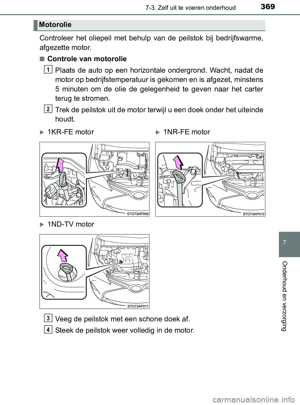 TOYOTA YARIS 2017  Instructieboekje (in Dutch) 3697-3. Zelf uit te voeren onderhoud
7
Onderhoud en verzorging
YARIS_F_OM_Europe_OM52J20E
Controleer  het  oliepeil  met  behulp  van  de  peilstok  bij  bedrijfswarme,
afgezette motor.
■Controle va