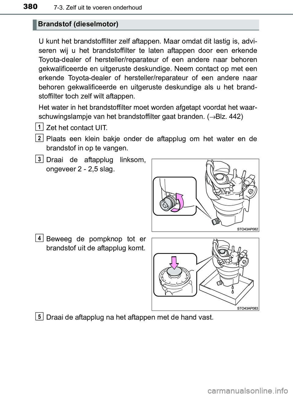 TOYOTA YARIS 2017 Instructieboekje (in Dutch) 3807-3. Zelf uit te voeren onderhoud
YARIS_F_OM_Europe_OM52J20E
U kunt het brandstoffilter zelf aftappen. Maar omdat dit lastig is, advi-
seren wij u het brandstoffilter te laten aftappen door TOYOTA YARIS 2017 Instructieboekje (in Dutch) 3807-3. Zelf uit te voeren onderhoud
YARIS_F_OM_Europe_OM52J20E
U kunt het brandstoffilter zelf aftappen. Maar omdat dit lastig is, advi-
seren wij u het brandstoffilter te laten aftappen door