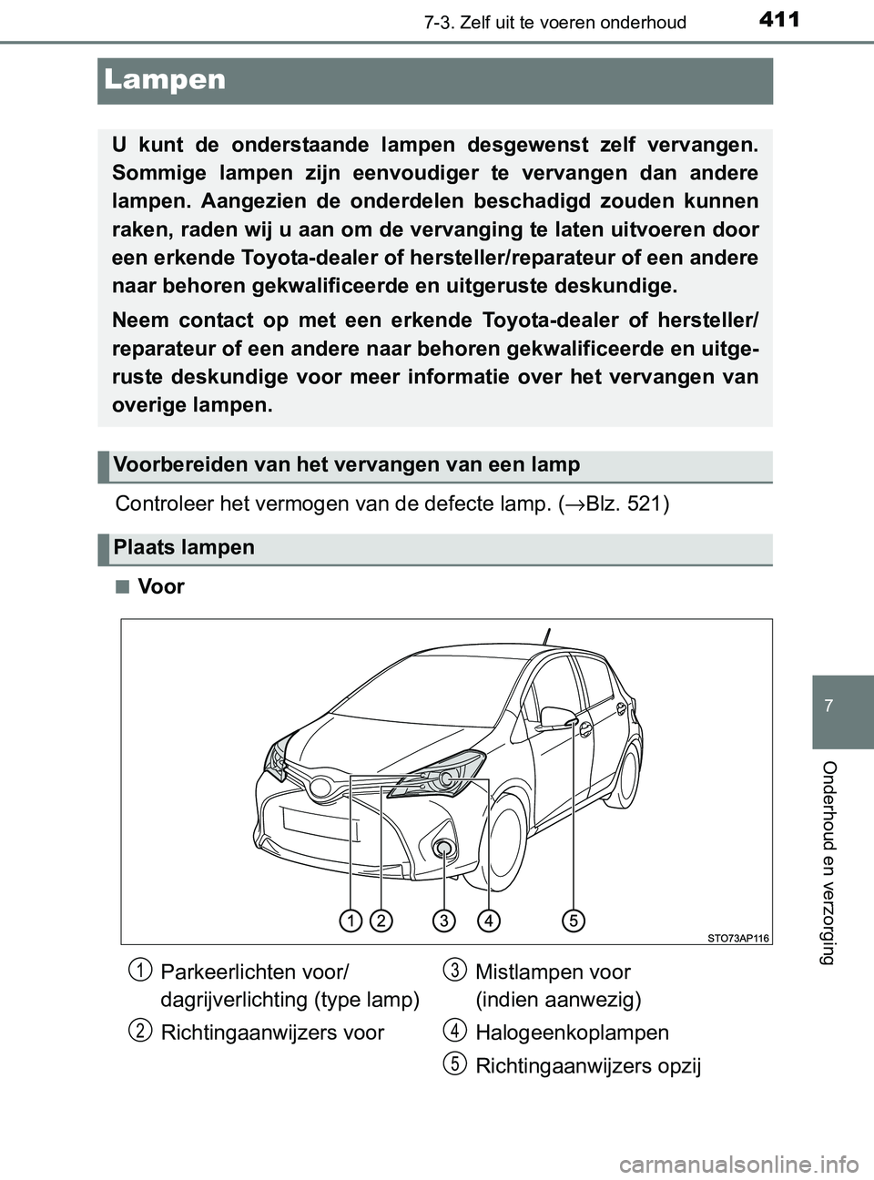TOYOTA YARIS 2017 Instructieboekje (in Dutch) 4117-3. Zelf uit te voeren onderhoud
7
Onderhoud en verzorging
YARIS_F_OM_Europe_OM52J20E
Lampen
Controleer het vermogen van de defecte lamp. (→Blz. 521)
■Voor
U kunt de onderstaande lampen d TOYOTA YARIS 2017 Instructieboekje (in Dutch) 4117-3. Zelf uit te voeren onderhoud
7
Onderhoud en verzorging
YARIS_F_OM_Europe_OM52J20E
Lampen
Controleer het vermogen van de defecte lamp. (→Blz. 521)
■Voor
U kunt de onderstaande lampen d