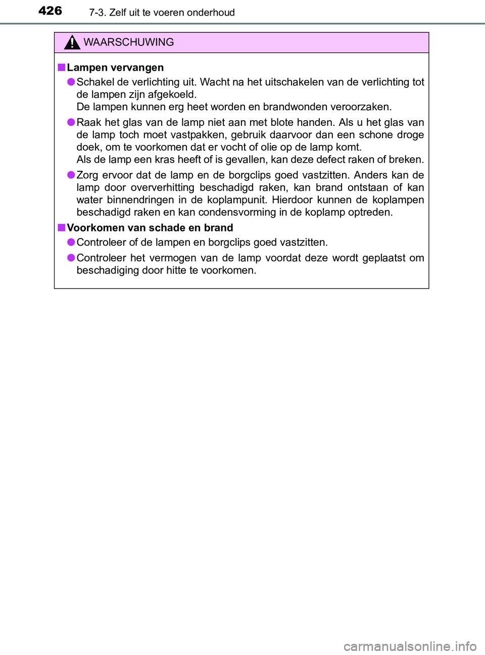TOYOTA YARIS 2017 Instructieboekje (in Dutch) 4267-3. Zelf uit te voeren onderhoud
YARIS_F_OM_Europe_OM52J20E
WAARSCHUWING
■Lampen vervangen
●Schakel de verlichting uit. Wacht na het uitschakelen van de verlichting tot
de lampen zijn afgekoel TOYOTA YARIS 2017 Instructieboekje (in Dutch) 4267-3. Zelf uit te voeren onderhoud
YARIS_F_OM_Europe_OM52J20E
WAARSCHUWING
■Lampen vervangen
●Schakel de verlichting uit. Wacht na het uitschakelen van de verlichting tot
de lampen zijn afgekoel