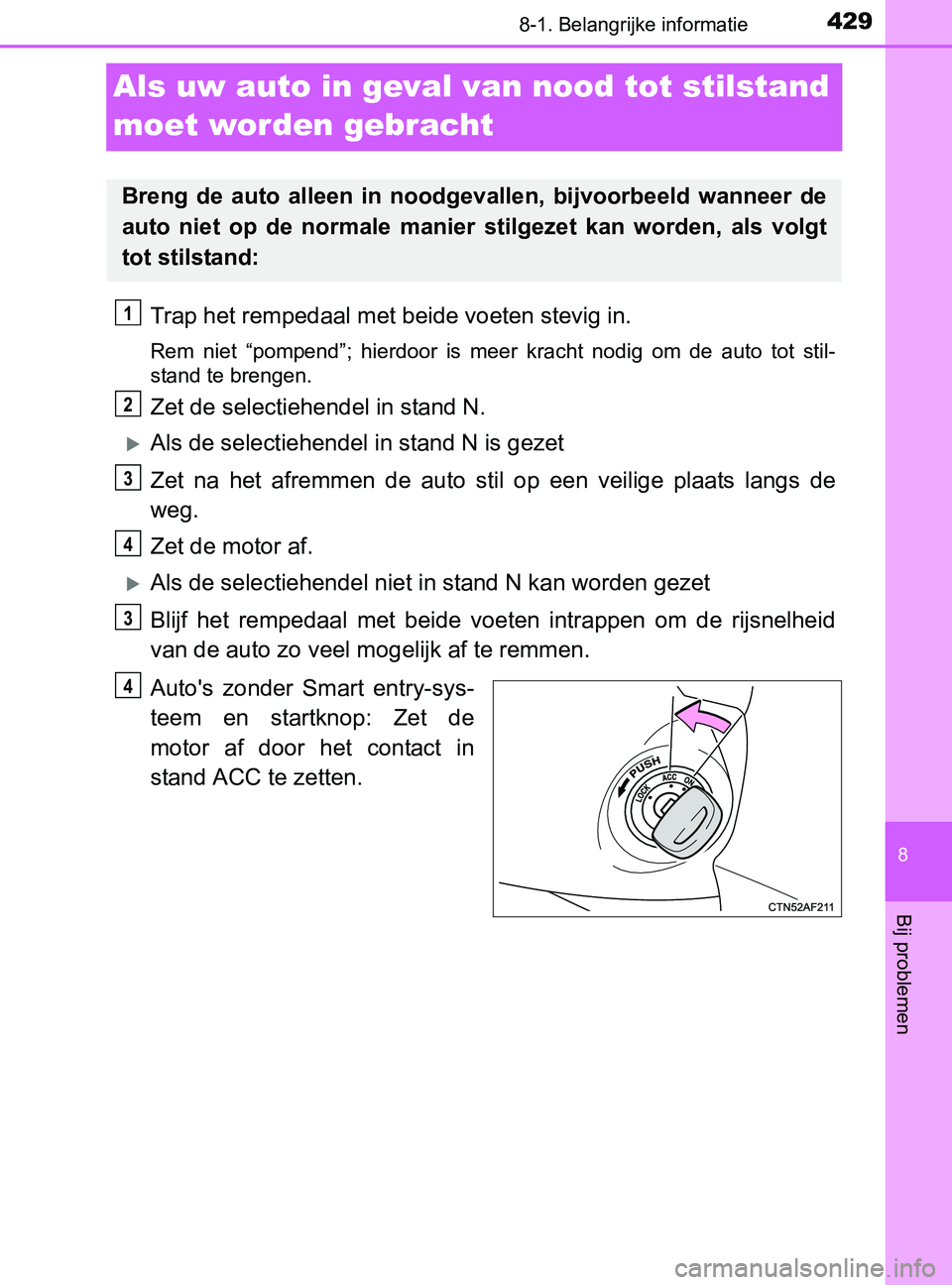 TOYOTA YARIS 2017 Instructieboekje (in Dutch) 4298-1. Belangrijke informatie
8
Bij problemen
YARIS_F_OM_Europe_OM52J20E
Als uw auto in geval van nood tot stilstand
moet worden gebracht
Trap het rempedaal met beide voeten stevig in.
Rem niet TOYOTA YARIS 2017 Instructieboekje (in Dutch) 4298-1. Belangrijke informatie
8
Bij problemen
YARIS_F_OM_Europe_OM52J20E
Als uw auto in geval van nood tot stilstand
moet worden gebracht
Trap het rempedaal met beide voeten stevig in.
Rem niet