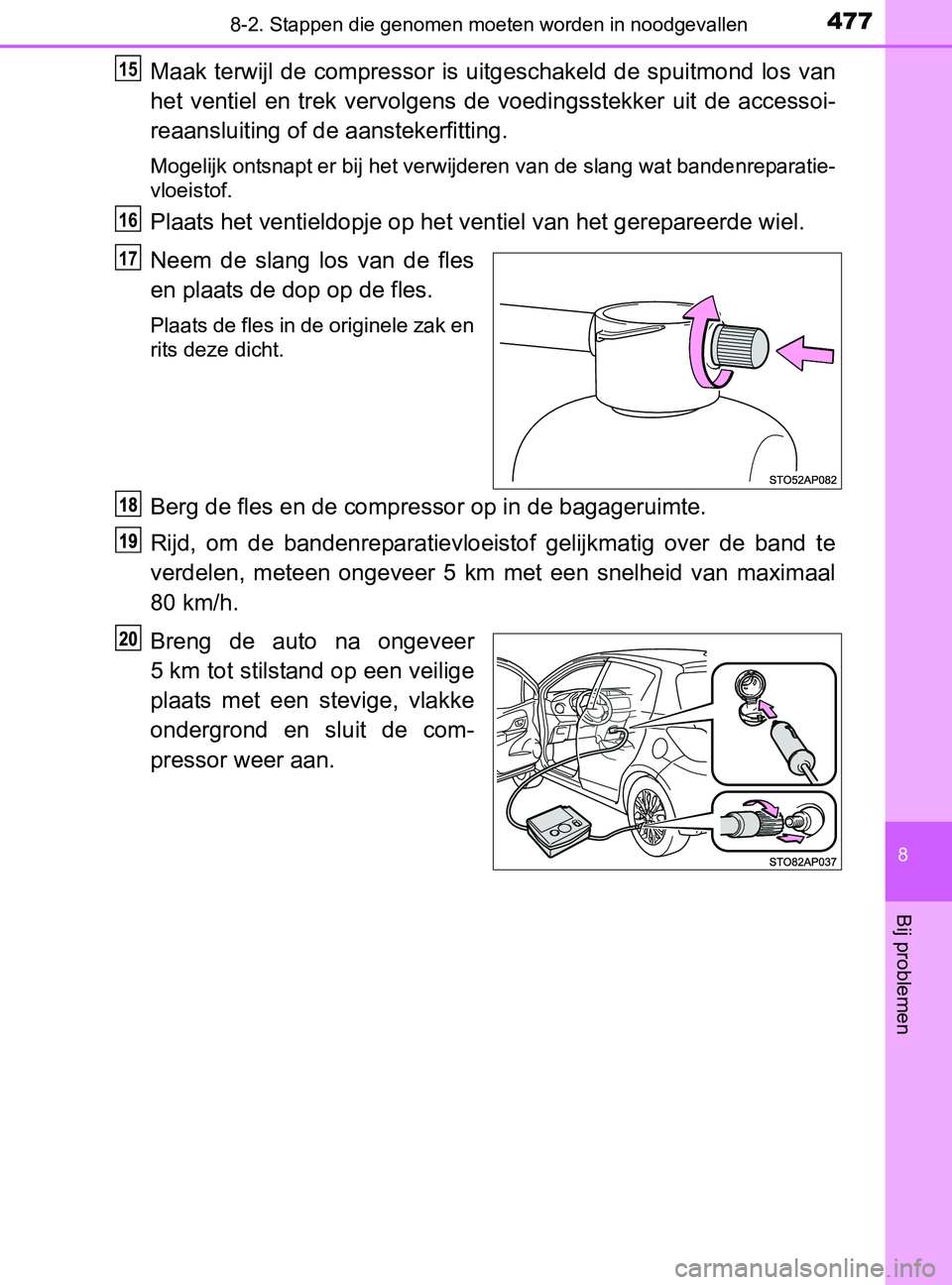 TOYOTA YARIS 2017 Instructieboekje (in Dutch) 4778-2. Stappen die genomen moeten worden in noodgevallen
8
Bij problemen
YARIS_F_OM_Europe_OM52J20E
Maak terwijl de compressor is uitgeschakeld de spuitmond los van
het ventiel en trek vervolgens TOYOTA YARIS 2017 Instructieboekje (in Dutch) 4778-2. Stappen die genomen moeten worden in noodgevallen
8
Bij problemen
YARIS_F_OM_Europe_OM52J20E
Maak terwijl de compressor is uitgeschakeld de spuitmond los van
het ventiel en trek vervolgens