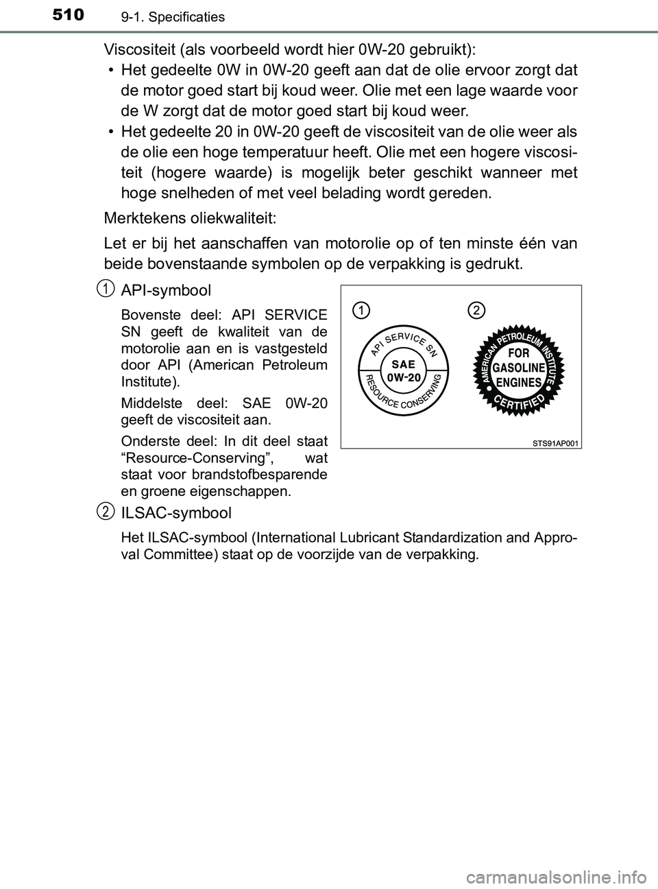 TOYOTA YARIS 2017 Instructieboekje (in Dutch) 5109-1. Specificaties
YARIS_F_OM_Europe_OM52J20E
Viscositeit (als voorbeeld wordt hier 0W-20 gebruikt):
• Het gedeelte 0W in 0W-20 geeft aan dat de olie ervoor zorgt dat
de motor goed start bij kou TOYOTA YARIS 2017 Instructieboekje (in Dutch) 5109-1. Specificaties
YARIS_F_OM_Europe_OM52J20E
Viscositeit (als voorbeeld wordt hier 0W-20 gebruikt):
• Het gedeelte 0W in 0W-20 geeft aan dat de olie ervoor zorgt dat
de motor goed start bij kou