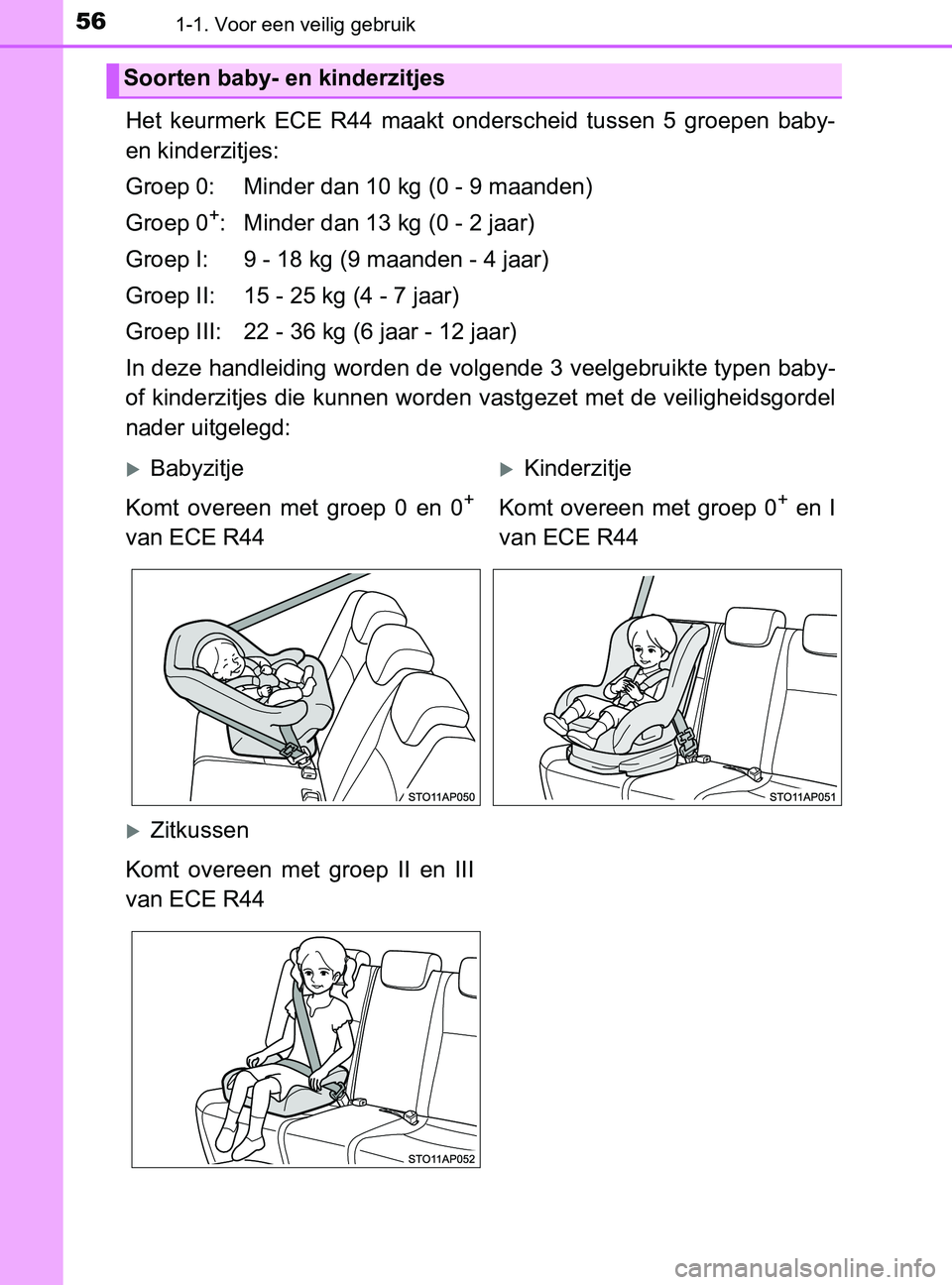 TOYOTA YARIS 2017  Instructieboekje (in Dutch) 561-1. Voor een veilig gebruik
YARIS_F_OM_Europe_OM52J20E
Het  keurmerk  ECE  R44  maakt  onderscheid  tussen  5  groepen  baby-
en kinderzitjes:
Groep 0: Minder dan 10 kg (0 - 9 maanden)
Groep 0
+: M