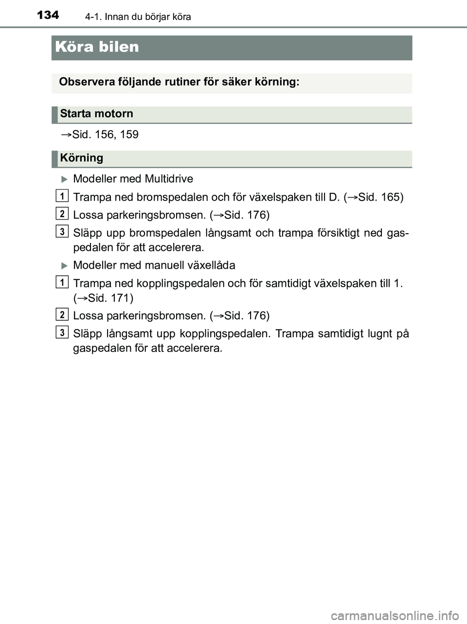 TOYOTA YARIS 2017 Bruksanvisningar (in Swedish) 1344-1. Innan du börjar köra
OM52J20SE
Köra bilen
Sid. 156, 159
Modeller med Multidrive
Trampa ned bromspedalen och för växelspaken till D. (Sid. 165)
Lossa parkeringsbromsen. ( Sid. TOYOTA YARIS 2017 Bruksanvisningar (in Swedish) 1344-1. Innan du börjar köra
OM52J20SE
Köra bilen
Sid. 156, 159
Modeller med Multidrive
Trampa ned bromspedalen och för växelspaken till D. (Sid. 165)
Lossa parkeringsbromsen. ( Sid.
