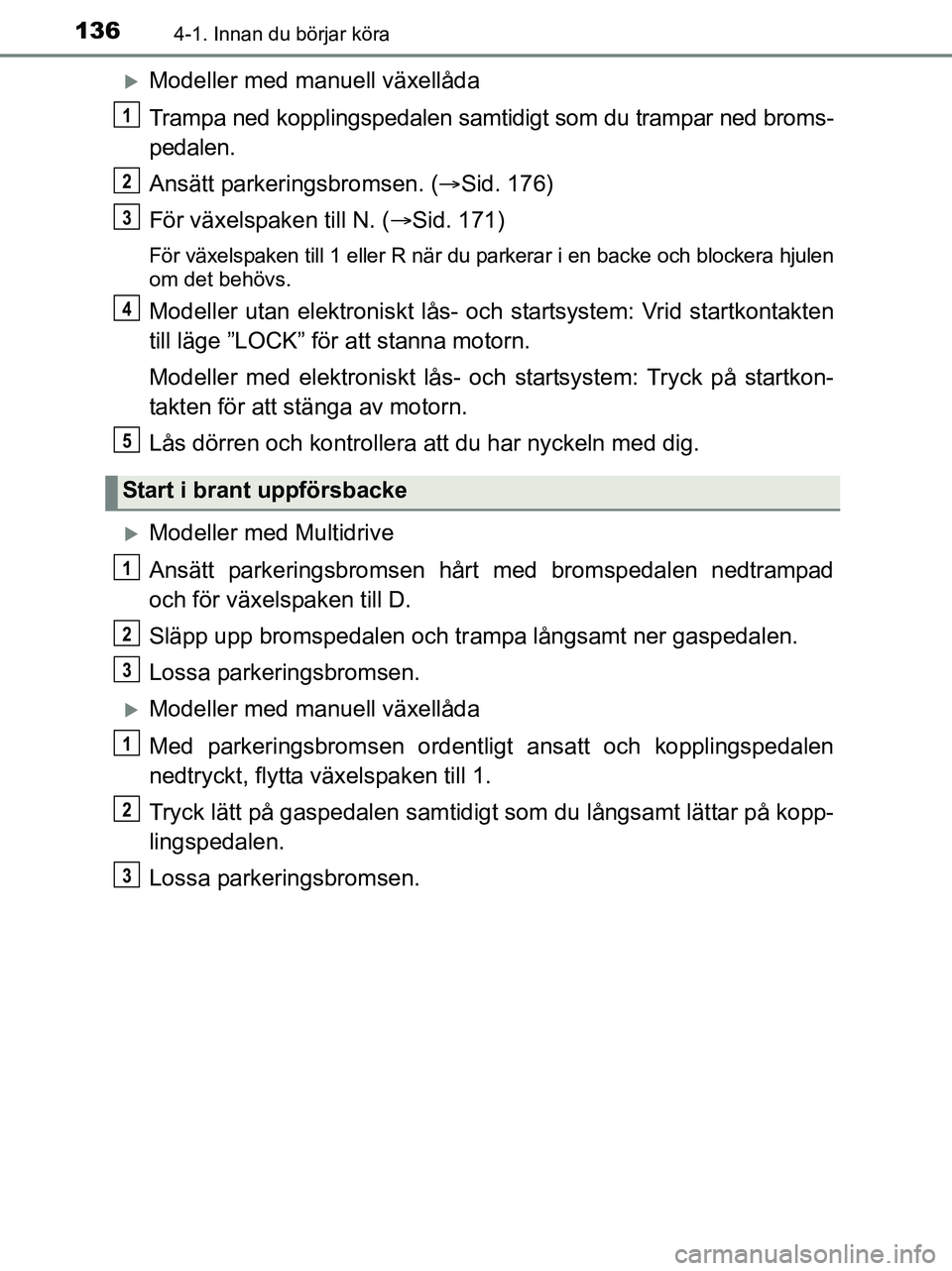 TOYOTA YARIS 2017 Bruksanvisningar (in Swedish) 1364-1. Innan du börjar köra
OM52J20SE
Modeller med manuell växellåda
Trampa ned kopplingspedalen samtidigt som du trampar ned broms-
pedalen.
Ansätt parkeringsbromsen. (Sid. 176)
För väx TOYOTA YARIS 2017 Bruksanvisningar (in Swedish) 1364-1. Innan du börjar köra
OM52J20SE
Modeller med manuell växellåda
Trampa ned kopplingspedalen samtidigt som du trampar ned broms-
pedalen.
Ansätt parkeringsbromsen. (Sid. 176)
För väx