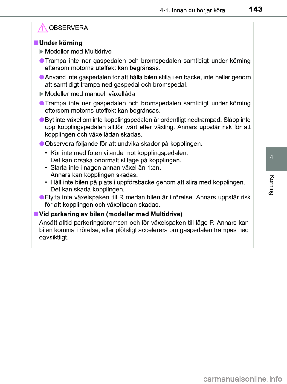TOYOTA YARIS 2017 Bruksanvisningar (in Swedish) 1434-1. Innan du börjar köra
4
Körning
OM52J20SE
OBSERVERA
nUnder körning
Modeller med Multidrive
l Trampa inte ner gaspedalen och bromspedalen samtidigt under körning
eftersom motorns uteffek TOYOTA YARIS 2017 Bruksanvisningar (in Swedish) 1434-1. Innan du börjar köra
4
Körning
OM52J20SE
OBSERVERA
nUnder körning
Modeller med Multidrive
l Trampa inte ner gaspedalen och bromspedalen samtidigt under körning
eftersom motorns uteffek