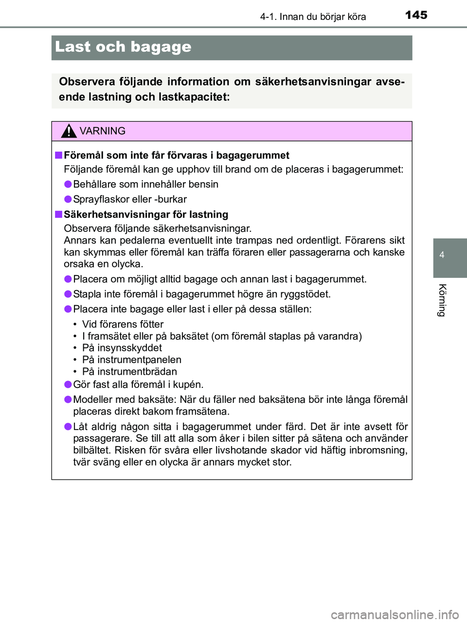 TOYOTA YARIS 2017 Bruksanvisningar (in Swedish) 145
4
4-1. Innan du börjar köra
Körning
OM52J20SE
Last och bagage
Observera följande information om säkerhetsanvisningar avse-
ende lastning och lastkapacitet:
VA R N I N G
nFöremål som inte f TOYOTA YARIS 2017 Bruksanvisningar (in Swedish) 145
4
4-1. Innan du börjar köra
Körning
OM52J20SE
Last och bagage
Observera följande information om säkerhetsanvisningar avse-
ende lastning och lastkapacitet:
VA R N I N G
nFöremål som inte f