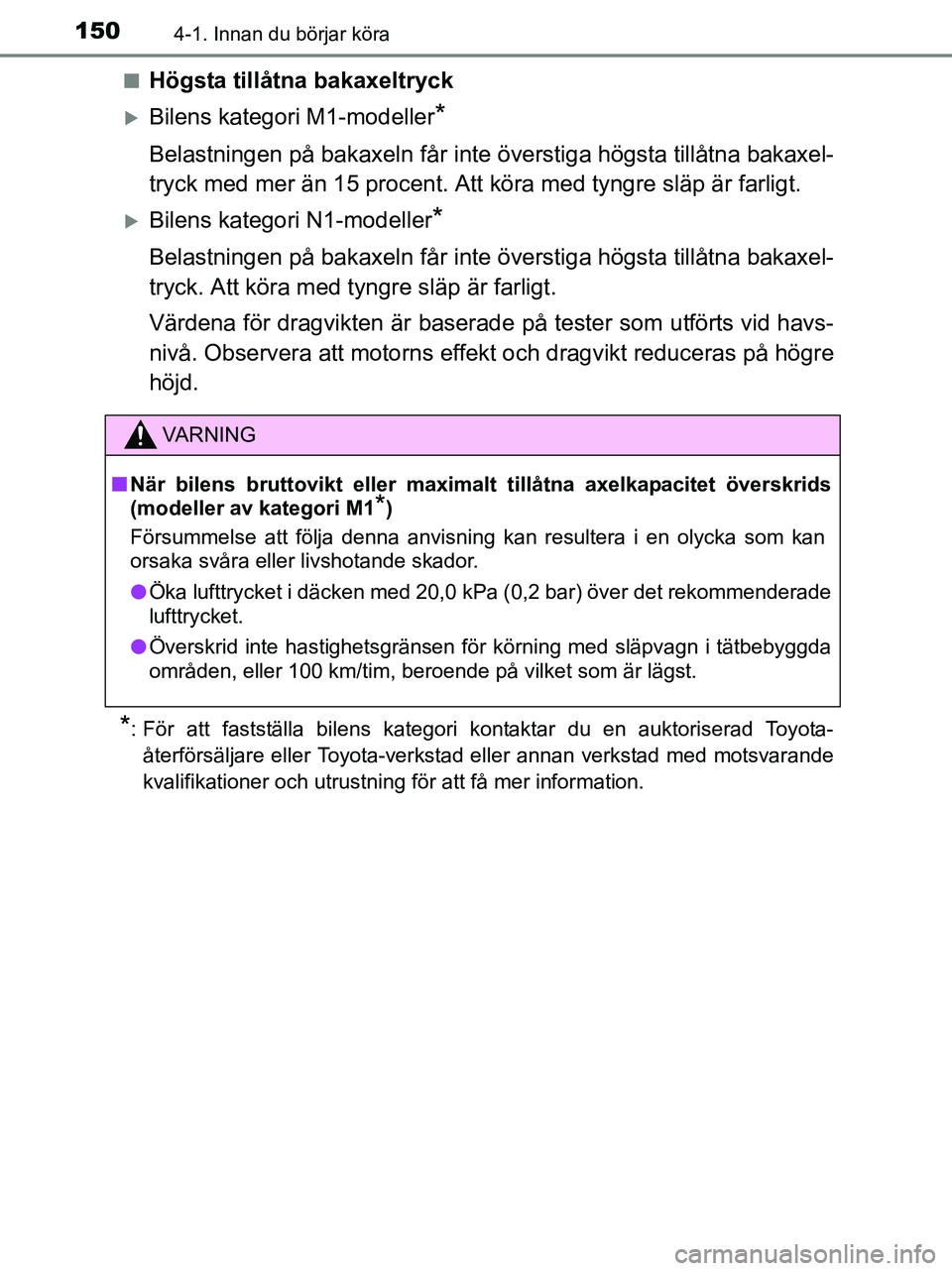 TOYOTA YARIS 2017 Bruksanvisningar (in Swedish) 1504-1. Innan du börjar köra
OM52J20SEn
Högsta tillåtna bakaxeltryck
Bilens kategori M1-modeller*
Belastningen på bakaxeln
får inte överstiga högsta tillåtna bakaxel-
tryck med mer än 15 TOYOTA YARIS 2017 Bruksanvisningar (in Swedish) 1504-1. Innan du börjar köra
OM52J20SEn
Högsta tillåtna bakaxeltryck
Bilens kategori M1-modeller*
Belastningen på bakaxeln
får inte överstiga högsta tillåtna bakaxel-
tryck med mer än 15