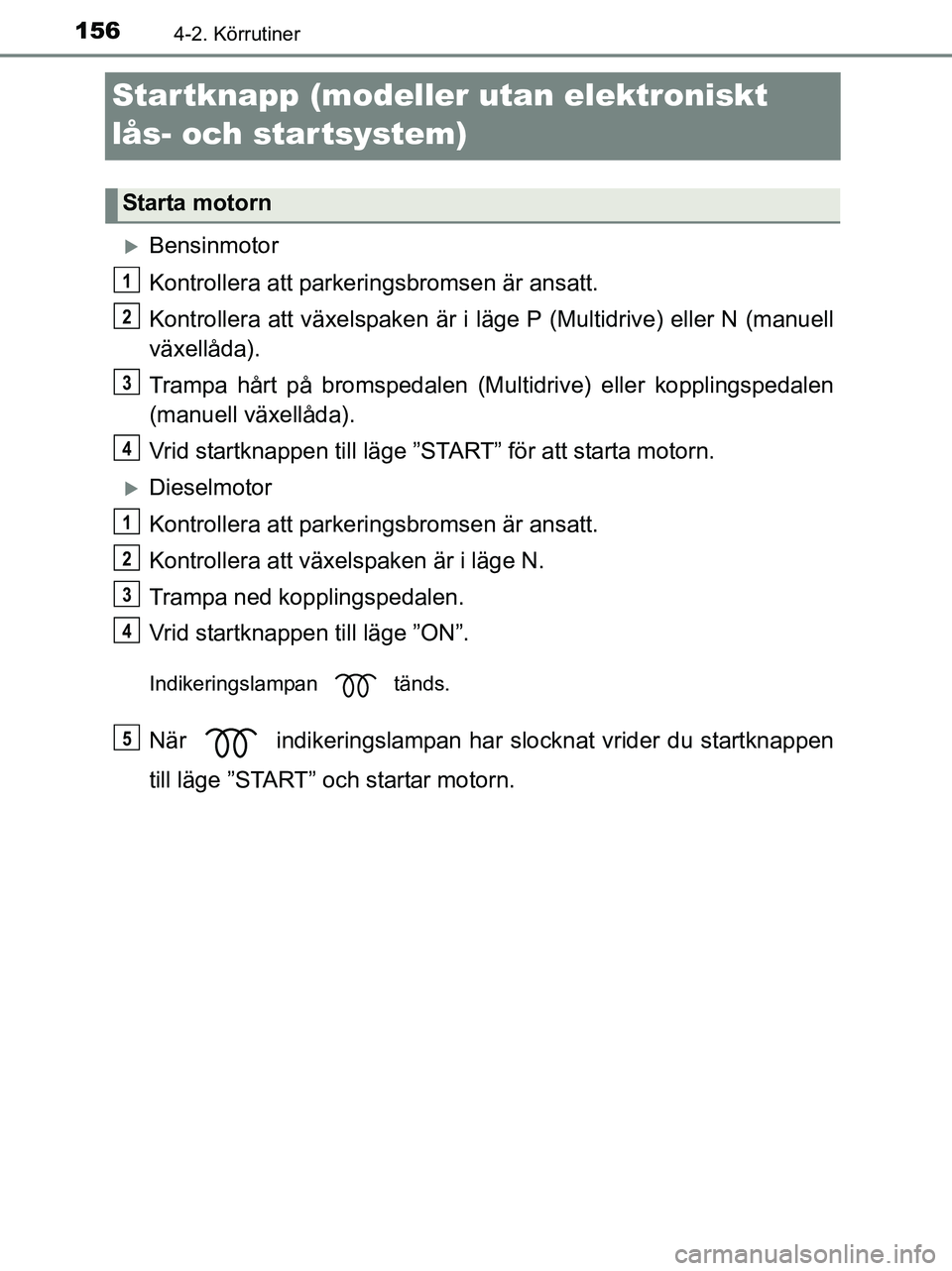 TOYOTA YARIS 2017 Bruksanvisningar (in Swedish) 1564-2. Körrutiner
OM52J20SE
Startknapp (modeller utan elektroniskt
lås- och startsystem)
Bensinmotor
Kontrollera att parkeringsbromsen är ansatt.
Kontrollera att växelspaken är i lä ge P (M TOYOTA YARIS 2017 Bruksanvisningar (in Swedish) 1564-2. Körrutiner
OM52J20SE
Startknapp (modeller utan elektroniskt
lås- och startsystem)
Bensinmotor
Kontrollera att parkeringsbromsen är ansatt.
Kontrollera att växelspaken är i lä ge P (M