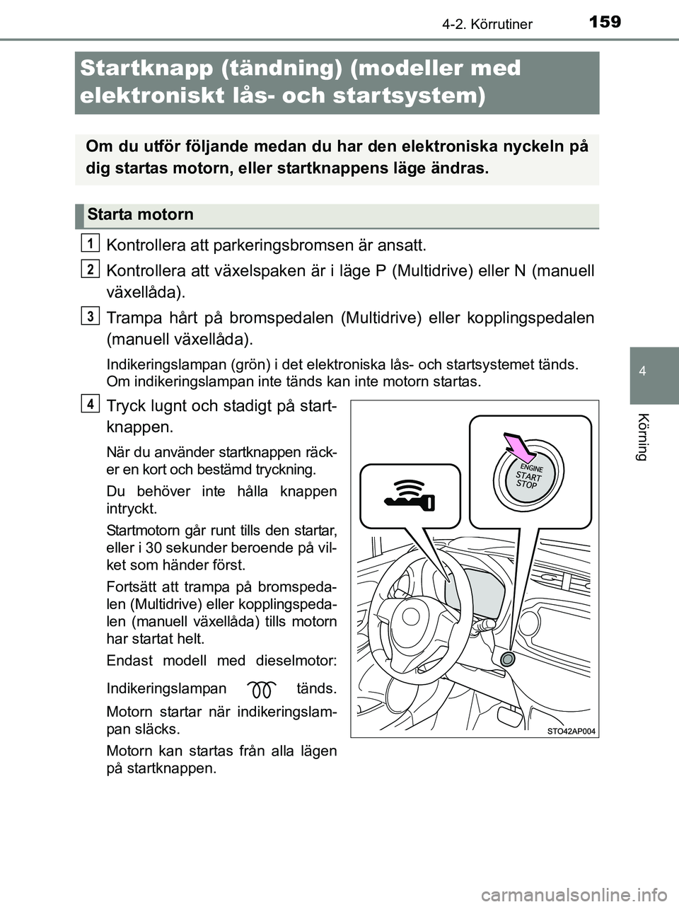 TOYOTA YARIS 2017 Bruksanvisningar (in Swedish) 159
4
4-2. Körrutiner
Körning
OM52J20SE
Startknapp (tändning) (modeller med
elektroniskt lås- och startsystem)
Kontrollera att parkeringsbromsen är ansatt.
Kontrollera att växelspaken är i lä TOYOTA YARIS 2017 Bruksanvisningar (in Swedish) 159
4
4-2. Körrutiner
Körning
OM52J20SE
Startknapp (tändning) (modeller med
elektroniskt lås- och startsystem)
Kontrollera att parkeringsbromsen är ansatt.
Kontrollera att växelspaken är i lä