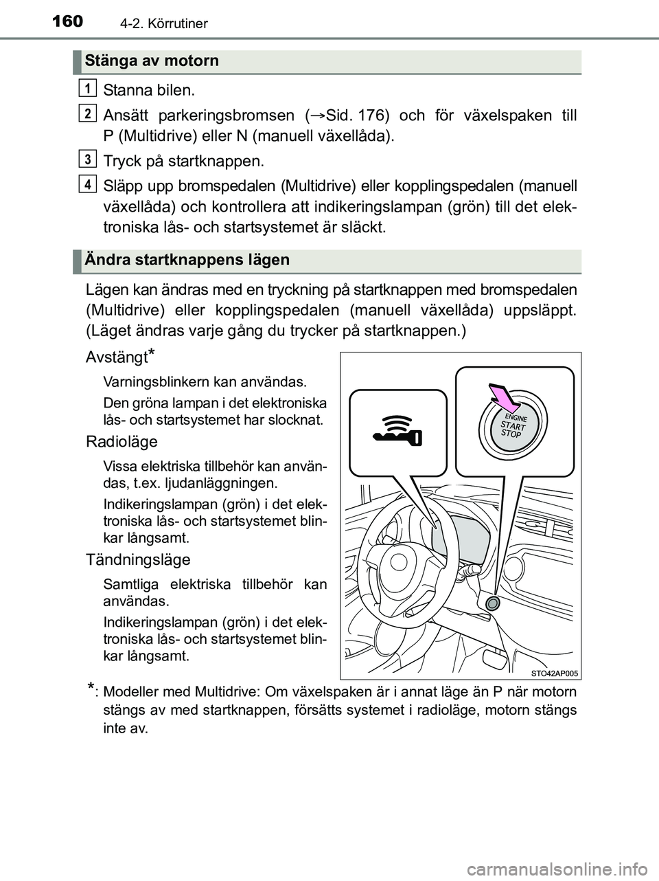 TOYOTA YARIS 2017 Bruksanvisningar (in Swedish) 1604-2. Körrutiner
OM52J20SE
Stanna bilen.
Ansätt parkeringsbromsen (Sid. 176) och för växelspaken till
P (Multidrive) eller N (manuell växellåda).
Tryck på startknappen.
Släpp upp bromspe TOYOTA YARIS 2017 Bruksanvisningar (in Swedish) 1604-2. Körrutiner
OM52J20SE
Stanna bilen.
Ansätt parkeringsbromsen (Sid. 176) och för växelspaken till
P (Multidrive) eller N (manuell växellåda).
Tryck på startknappen.
Släpp upp bromspe