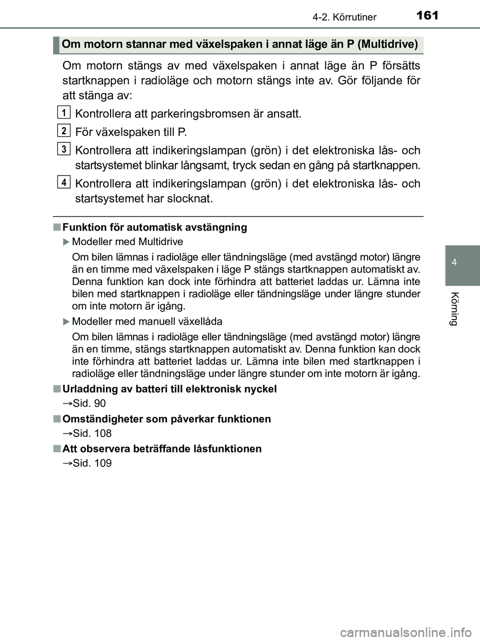 TOYOTA YARIS 2017 Bruksanvisningar (in Swedish) 1614-2. Körrutiner
4
Körning
OM52J20SE
Om motorn stängs av med växelspaken i annat läge än P försätts
startknappen i radioläge och motorn stängs inte av. Gör följande för
att stänga av:K TOYOTA YARIS 2017 Bruksanvisningar (in Swedish) 1614-2. Körrutiner
4
Körning
OM52J20SE
Om motorn stängs av med växelspaken i annat läge än P försätts
startknappen i radioläge och motorn stängs inte av. Gör följande för
att stänga av:K