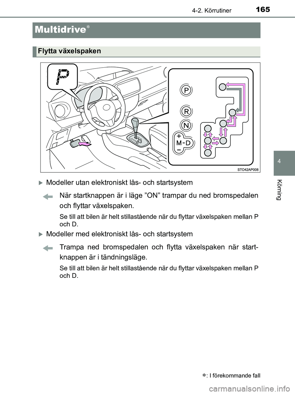TOYOTA YARIS 2017 Bruksanvisningar (in Swedish) 165
4
4-2. Körrutiner
Körning
OM52J20SE
Multidrive
Modeller utan elektroniskt lås- och startsystemNär startknappen är i läge ”ON” trampar du ned bromspedalen
och flyttar växelspaken.
TOYOTA YARIS 2017 Bruksanvisningar (in Swedish) 165
4
4-2. Körrutiner
Körning
OM52J20SE
Multidrive
Modeller utan elektroniskt lås- och startsystemNär startknappen är i läge ”ON” trampar du ned bromspedalen
och flyttar växelspaken.