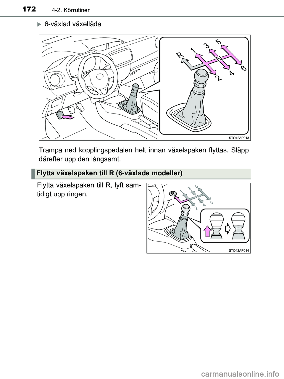 TOYOTA YARIS 2017  Bruksanvisningar (in Swedish) 1724-2. Körrutiner
OM52J20SE
6-växlad växellåda
Trampa ned kopplingspedalen helt in nan växelspaken flyttas. Släpp
därefter upp den långsamt.
Flytta växelspaken till R, lyft sam-
tidigt up