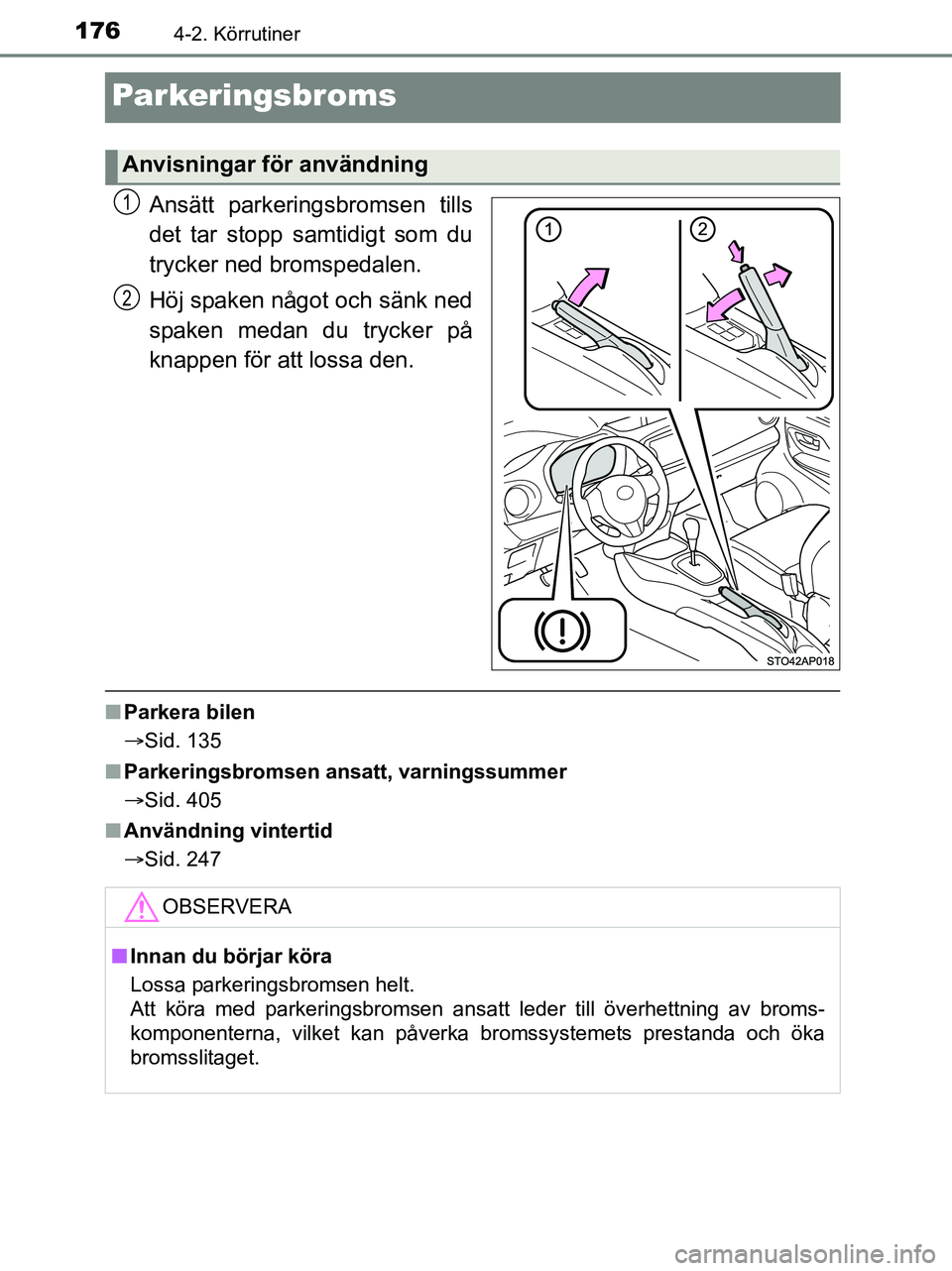 TOYOTA YARIS 2017  Bruksanvisningar (in Swedish) 1764-2. Körrutiner
OM52J20SE
Parkeringsbroms
Ansätt parkeringsbromsen tills
det tar stopp samtidigt som du
trycker ned bromspedalen.
Höj spaken något och sänk ned
spaken medan du trycker på
knap
