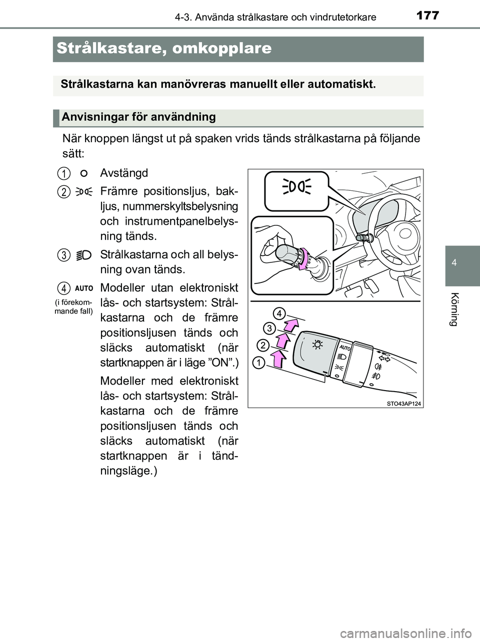 TOYOTA YARIS 2017  Bruksanvisningar (in Swedish) 177
4
4-3. Använda strålkastare och vindrutetorkare
Körning
OM52J20SE
Strålkastare, omkopplare
När knoppen längst ut på spaken vrids tänds strålkastarna på följande
sätt:
Avstängd
Främre