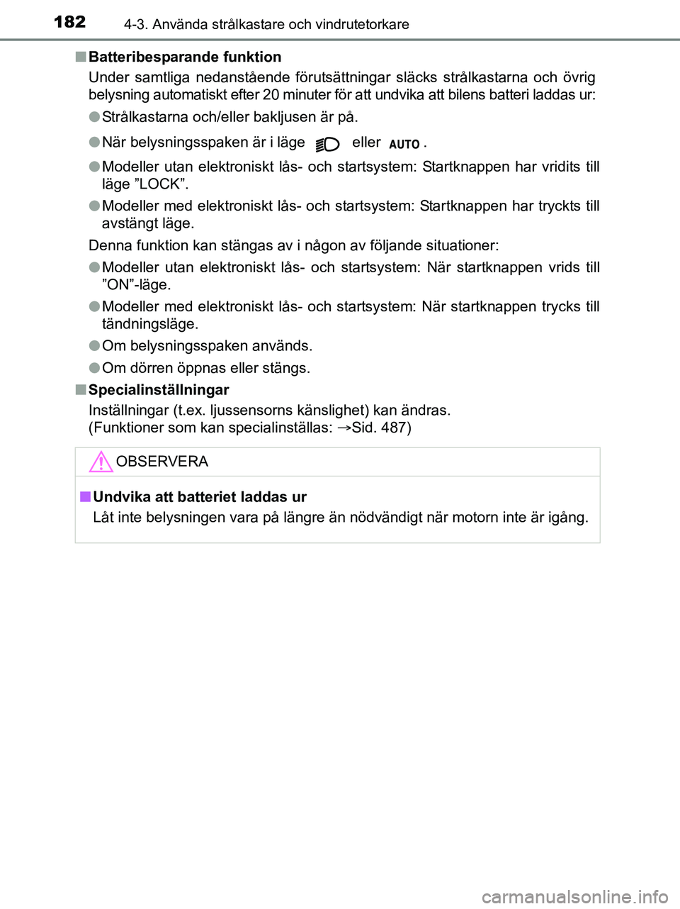 TOYOTA YARIS 2017  Bruksanvisningar (in Swedish) 1824-3. Använda strålkastare och vindrutetorkare
OM52J20SEn
Batteribesparande funktion
Under samtliga nedanstående förutsättningar släcks strålkastarna och övrig
belysning automatiskt efter 20