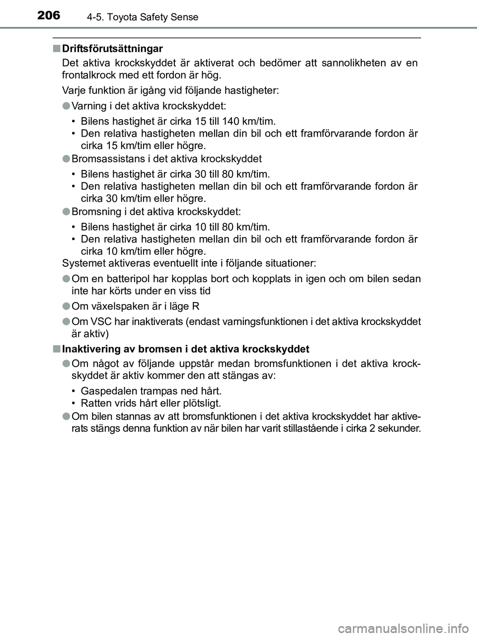 TOYOTA YARIS 2017  Bruksanvisningar (in Swedish) 2064-5. Toyota Safety Sense
OM52J20SE
nDriftsförutsättningar
Det aktiva krockskyddet är aktiverat och bedömer att sannolikheten av en
frontalkrock med ett fordon är hög.
Varje funktion är igån