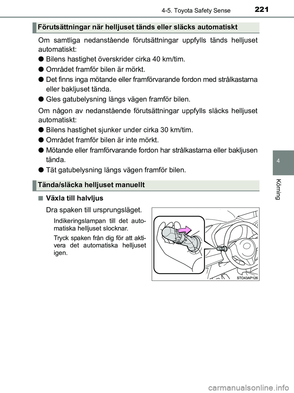 TOYOTA YARIS 2017  Bruksanvisningar (in Swedish) 2214-5. Toyota Safety Sense
4
Körning
OM52J20SE
Om samtliga nedanstående förutsättningar uppfylls tänds helljuset
automatiskt:
l Bilens hastighet över skrider cirka 40 km/tim.
l Området framfö