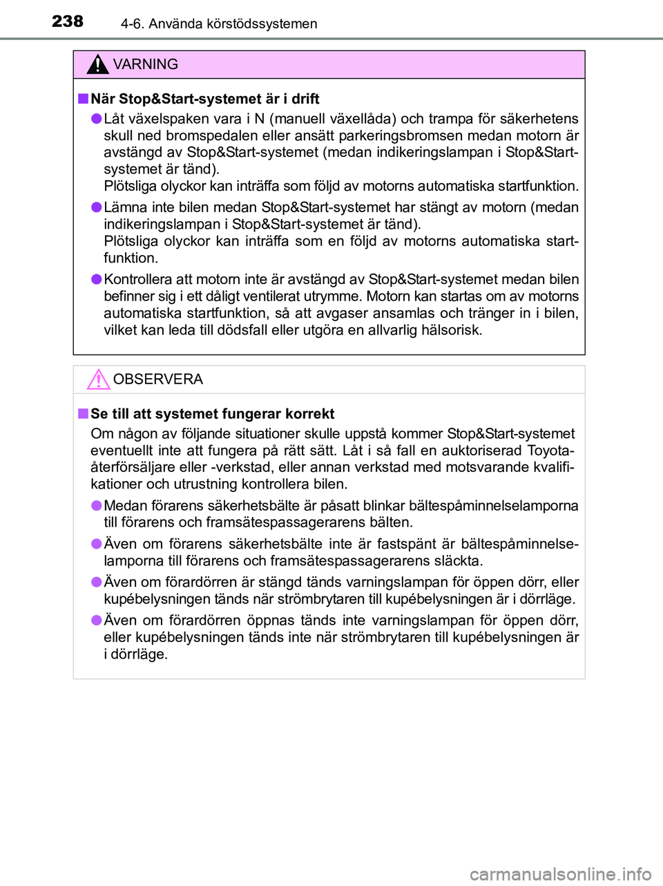 TOYOTA YARIS 2017 Bruksanvisningar (in Swedish) 2384-6. Använda körstödssystemen
OM52J20SE
VA R N I N G
nNär Stop&Start-systemet är i drift
l Låt växelspaken vara i N (manuell växellåda) och trampa för säkerhetens
skull ned bromspedalen TOYOTA YARIS 2017 Bruksanvisningar (in Swedish) 2384-6. Använda körstödssystemen
OM52J20SE
VA R N I N G
nNär Stop&Start-systemet är i drift
l Låt växelspaken vara i N (manuell växellåda) och trampa för säkerhetens
skull ned bromspedalen