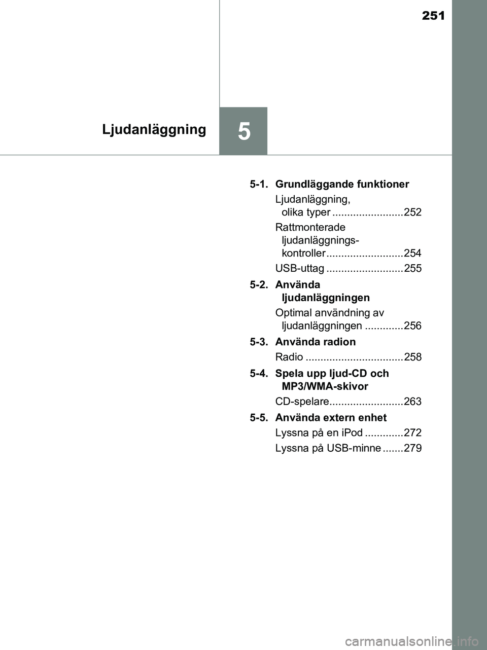 TOYOTA YARIS 2017  Bruksanvisningar (in Swedish) 251
5Ljudanläggning
OM52J20SE5-1. Grundläggande funktioner
Ljudanläggning, olika typer ........................ 252
Rattmonterade  ljudanläggnings-
kontroller .......................... 254
USB-ut