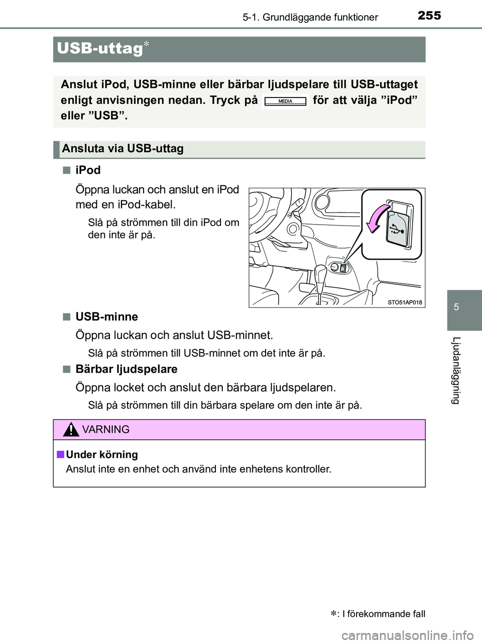 TOYOTA YARIS 2017  Bruksanvisningar (in Swedish) 255
5
5-1. Grundläggande funktioner
Ljudanläggning
OM52J20SE
USB-uttag
niPod
Öppna luckan och anslut en iPod
med en iPod-kabel.
Slå på strömmen till din iPod om
den inte är på.
n
USB-minne
