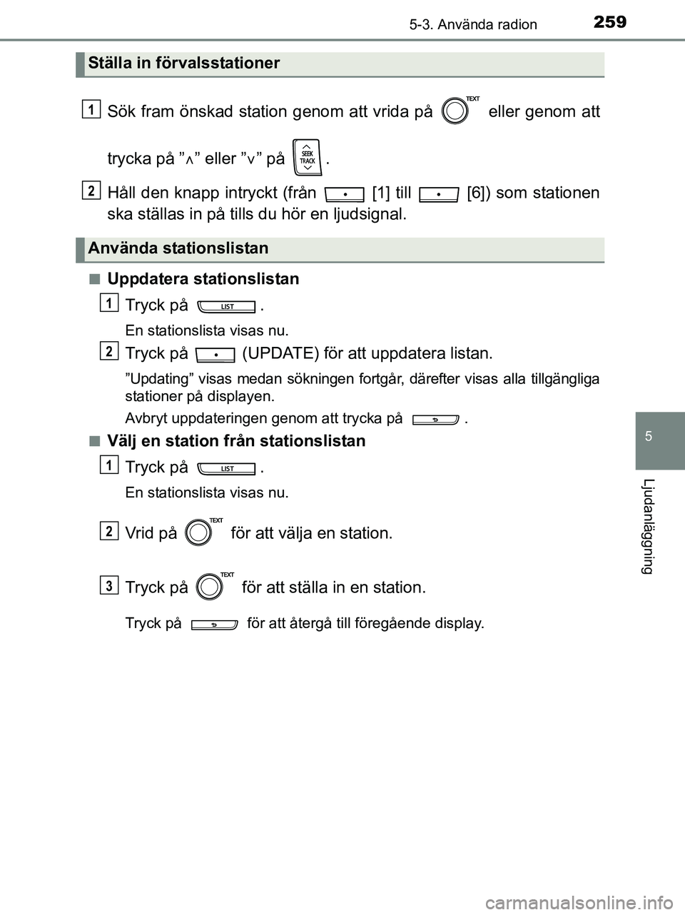 TOYOTA YARIS 2017  Bruksanvisningar (in Swedish) 2595-3. Använda radion
5
Ljudanläggning
OM52J20SE
Sök fram önskad station genom att vrida på   eller genom att
trycka på ”” eller ” ” på  .
Håll den knapp intryckt (från   [1] t