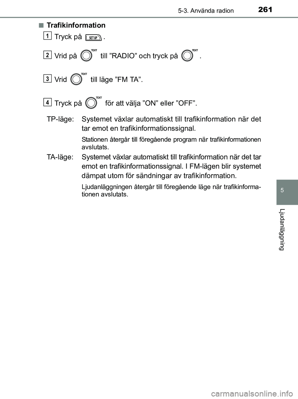 TOYOTA YARIS 2017 Bruksanvisningar (in Swedish) 2615-3. Använda radion
5
Ljudanläggning
OM52J20SEn
Trafikinformation
Tryck på .
Vrid på till ”RADIO” och tryck på .
Vrid till läge ”FM TA”.
Tryck på för att välja ”ON” ell TOYOTA YARIS 2017 Bruksanvisningar (in Swedish) 2615-3. Använda radion
5
Ljudanläggning
OM52J20SEn
Trafikinformation
Tryck på .
Vrid på till ”RADIO” och tryck på .
Vrid till läge ”FM TA”.
Tryck på för att välja ”ON” ell