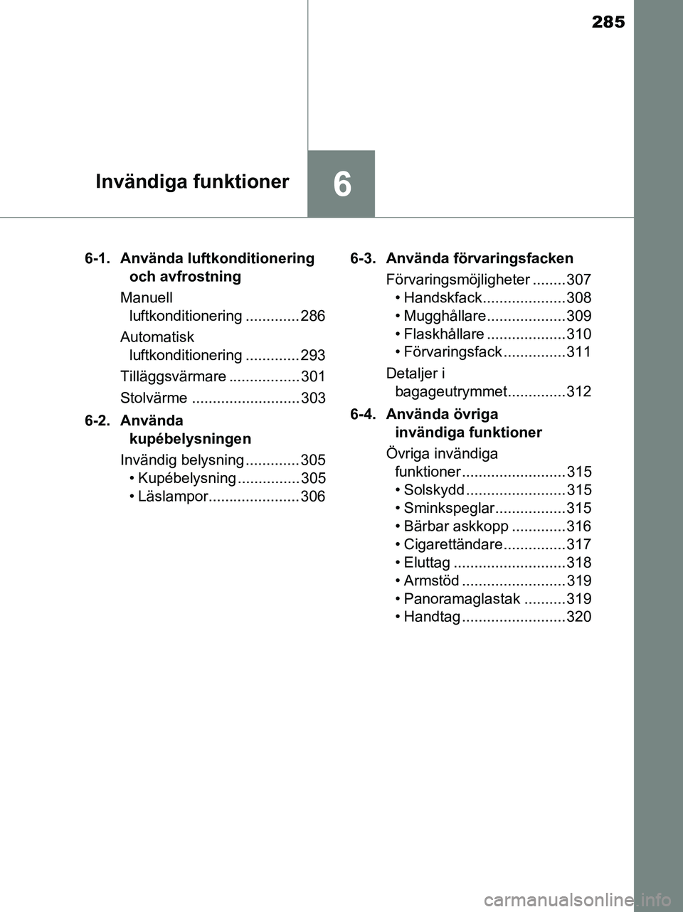 TOYOTA YARIS 2017 Bruksanvisningar (in Swedish) 285
6Invändiga funktioner
OM52J20SE6-1. Använda luftkonditionering
och avfrostning
Manuell luftkonditionering ............. 286
Automatisk luftkonditionering ............. 293
Tilläggsvärmare . TOYOTA YARIS 2017 Bruksanvisningar (in Swedish) 285
6Invändiga funktioner
OM52J20SE6-1. Använda luftkonditionering
och avfrostning
Manuell luftkonditionering ............. 286
Automatisk luftkonditionering ............. 293
Tilläggsvärmare .