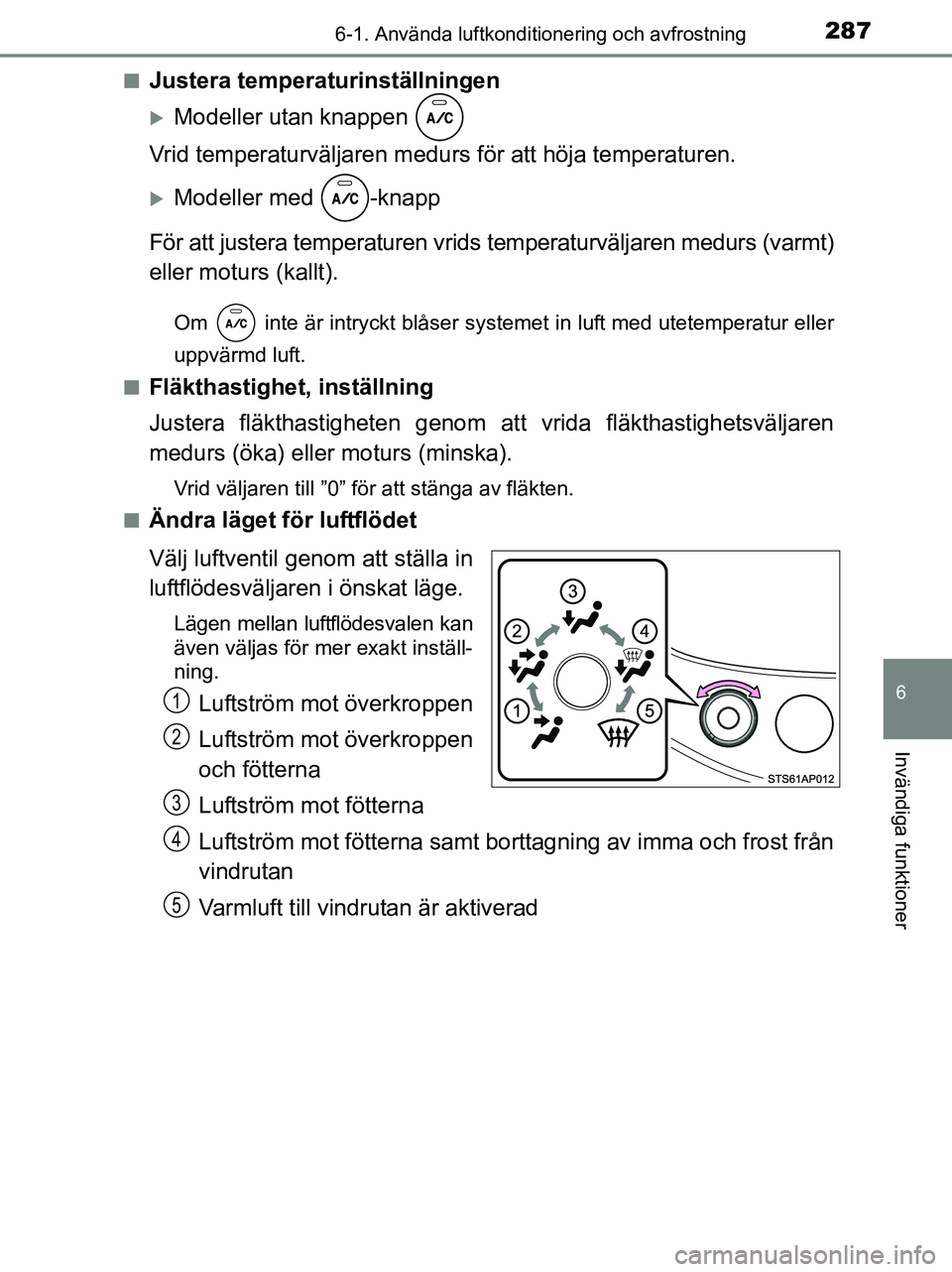 TOYOTA YARIS 2017 Bruksanvisningar (in Swedish) 2876-1. Använda luftkonditionering och avfrostning
6
Invändiga funktioner
OM52J20SEn
Justera temperaturinställningen
Modeller utan knappen
Vrid temperaturväljaren medurs för att höja tempera TOYOTA YARIS 2017 Bruksanvisningar (in Swedish) 2876-1. Använda luftkonditionering och avfrostning
6
Invändiga funktioner
OM52J20SEn
Justera temperaturinställningen
Modeller utan knappen
Vrid temperaturväljaren medurs för att höja tempera