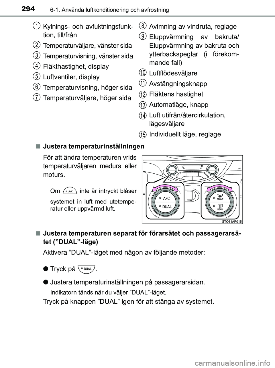TOYOTA YARIS 2017 Bruksanvisningar (in Swedish) 2946-1. Använda luftkonditionering och avfrostning
OM52J20SEn
Justera temperaturinställningen
För att ändra temperaturen vrids
temperaturväljaren medurs eller
moturs.
Om inte är intryckt blås TOYOTA YARIS 2017 Bruksanvisningar (in Swedish) 2946-1. Använda luftkonditionering och avfrostning
OM52J20SEn
Justera temperaturinställningen
För att ändra temperaturen vrids
temperaturväljaren medurs eller
moturs.
Om inte är intryckt blås