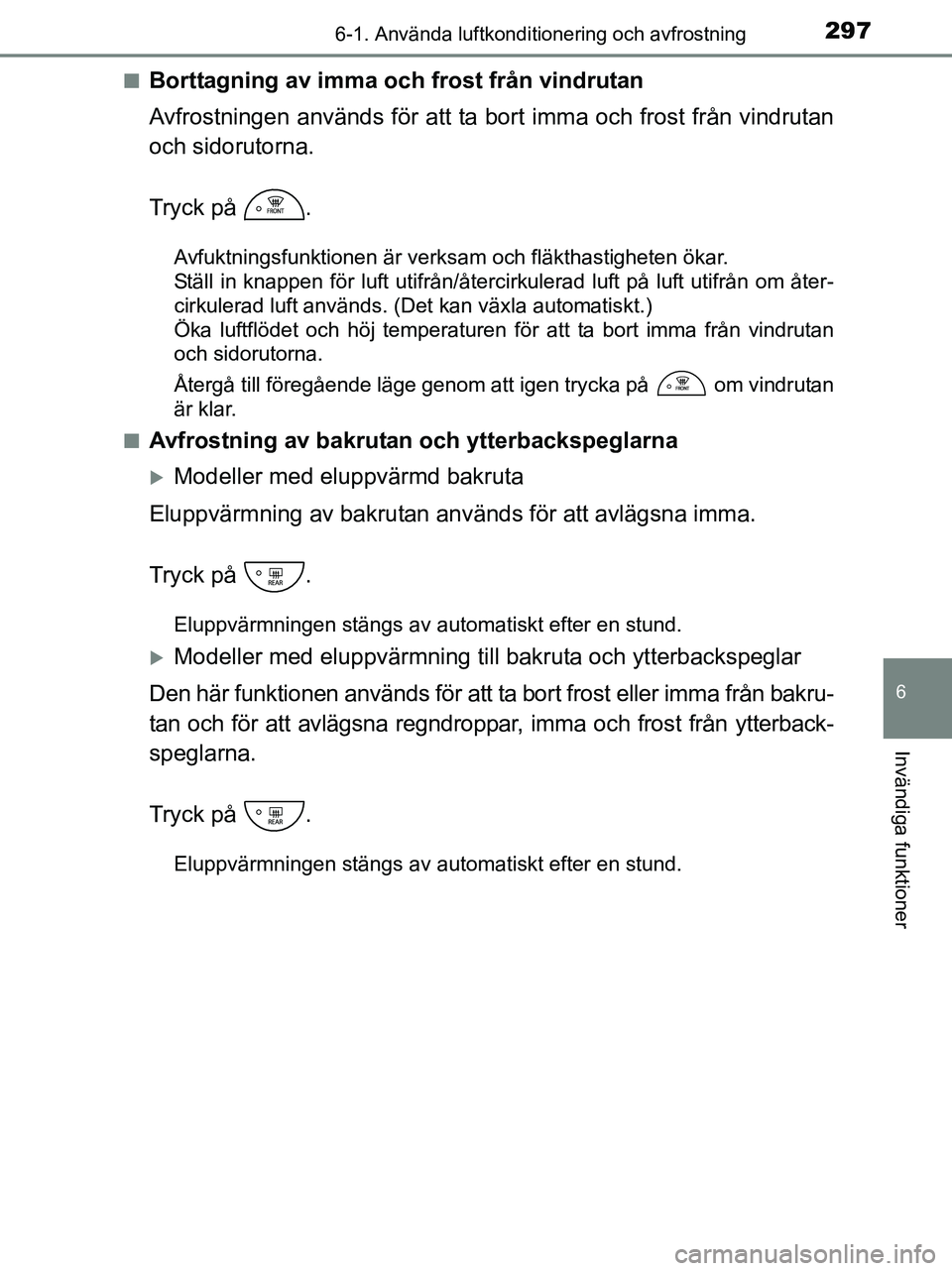 TOYOTA YARIS 2017 Bruksanvisningar (in Swedish) 2976-1. Använda luftkonditionering och avfrostning
6
Invändiga funktioner
OM52J20SEn
Borttagning av imma och frost från vindrutan
Avfrostningen används för att ta
bort imma och frost från vindr TOYOTA YARIS 2017 Bruksanvisningar (in Swedish) 2976-1. Använda luftkonditionering och avfrostning
6
Invändiga funktioner
OM52J20SEn
Borttagning av imma och frost från vindrutan
Avfrostningen används för att ta
bort imma och frost från vindr