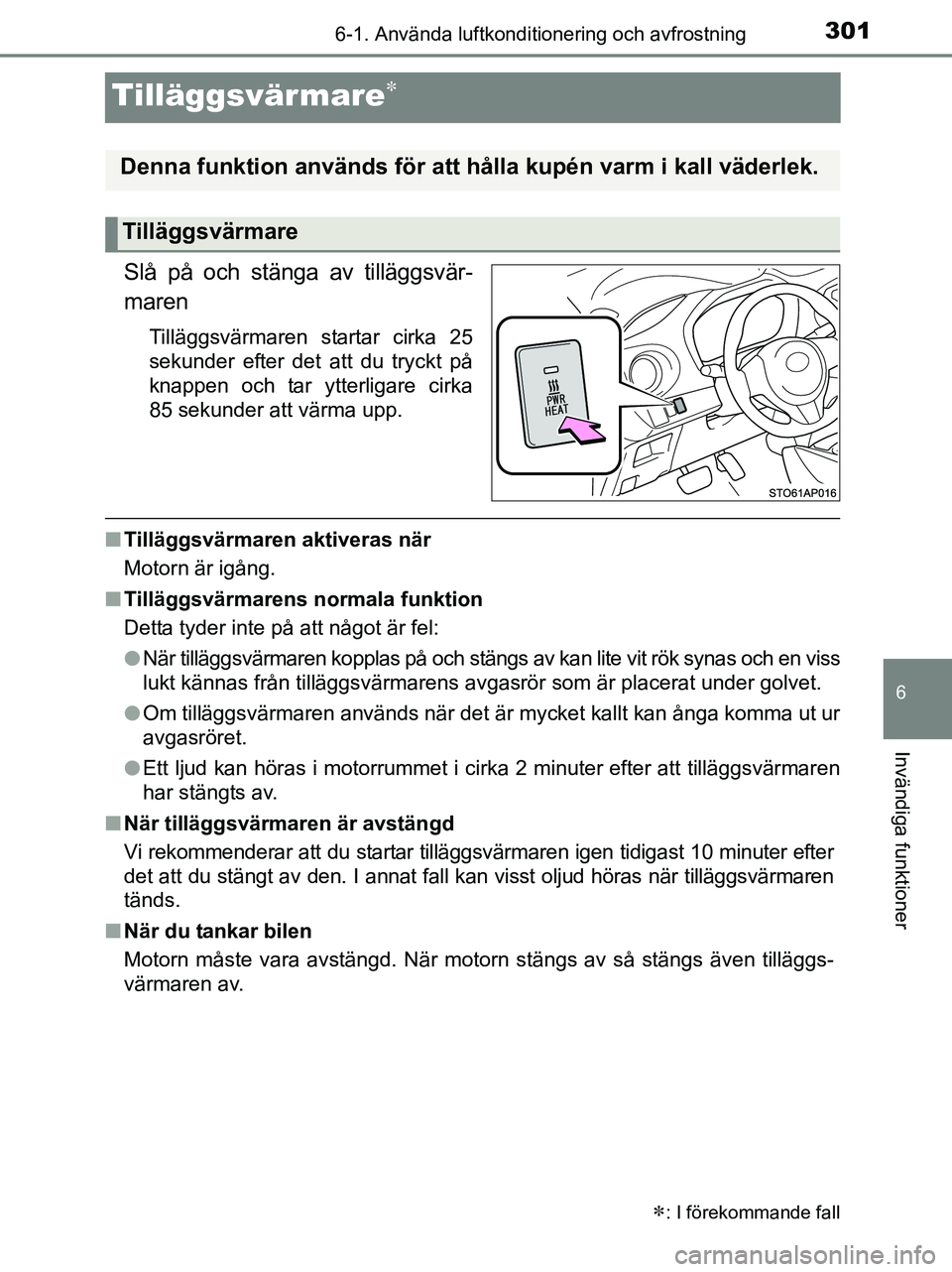 TOYOTA YARIS 2017 Bruksanvisningar (in Swedish) 3016-1. Använda luftkonditionering och avfrostning
6
Invändiga funktioner
OM52J20SE
Tilläggsvärmare
Slå på och stänga av tilläggsvär-
maren
Tilläggsvärmaren startar cirka 25
sekunder eft TOYOTA YARIS 2017 Bruksanvisningar (in Swedish) 3016-1. Använda luftkonditionering och avfrostning
6
Invändiga funktioner
OM52J20SE
Tilläggsvärmare
Slå på och stänga av tilläggsvär-
maren
Tilläggsvärmaren startar cirka 25
sekunder eft